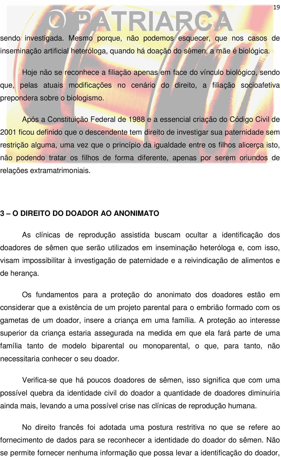 Após a Constituição Federal de 1988 e a essencial criação do Código Civil de 2001 ficou definido que o descendente tem direito de investigar sua paternidade sem restrição alguma, uma vez que o