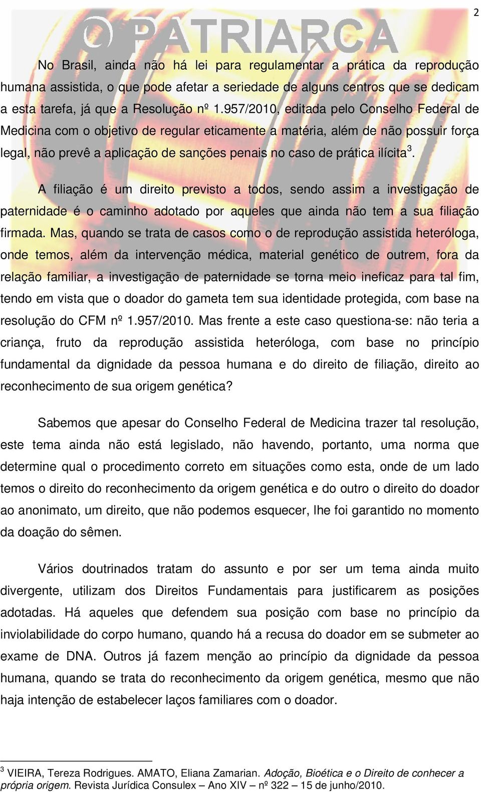 3. A filiação é um direito previsto a todos, sendo assim a investigação de paternidade é o caminho adotado por aqueles que ainda não tem a sua filiação firmada.