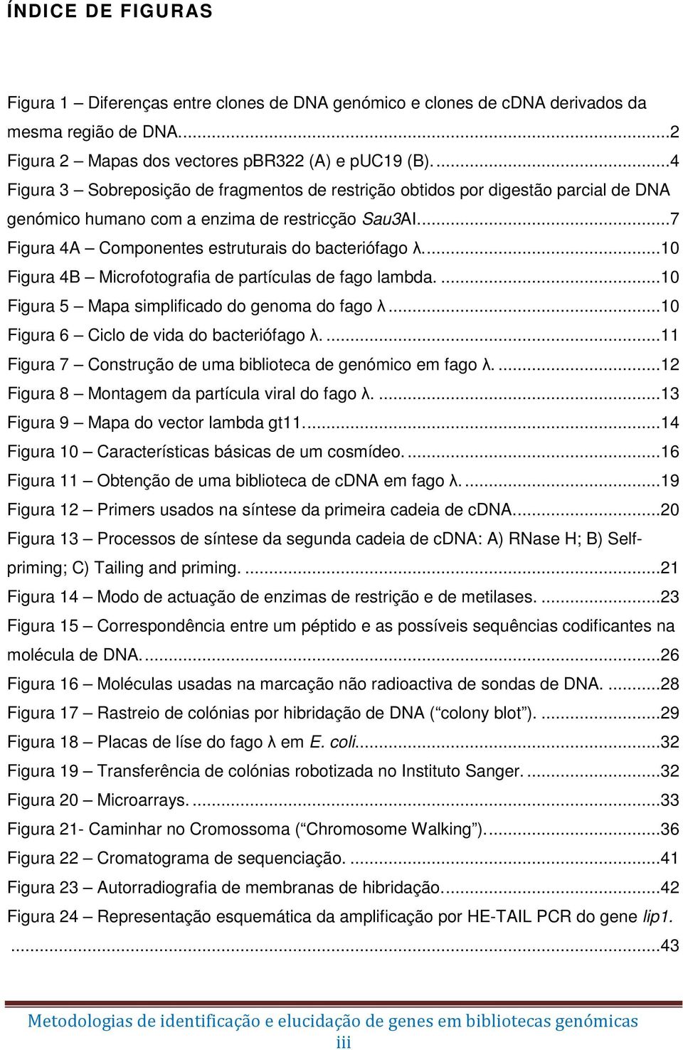 ... 10 Figura 4B Microfotografia de partículas de fago lambda.... 10 Figura 5 Mapa simplificado do genoma do fago λ... 10 Figura 6 Ciclo de vida do bacteriófago λ.