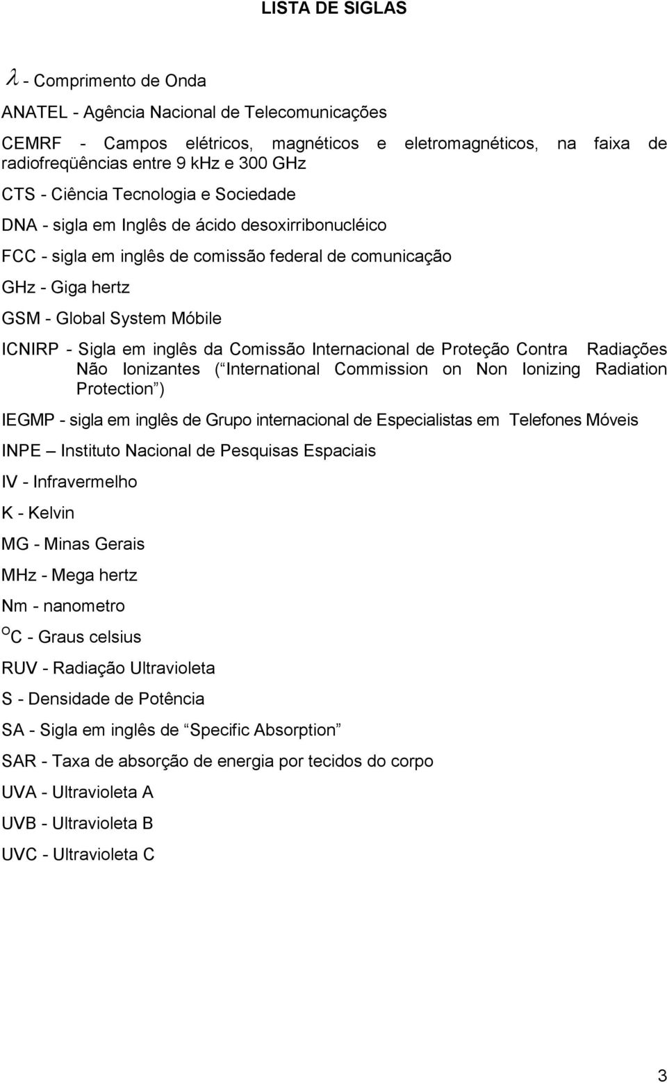 em inglês da Comissão Internacional de Proteção Contra Radiações Não Ionizantes ( International Commission on Non Ionizing Radiation Protection ) IEGMP - sigla em inglês de Grupo internacional de