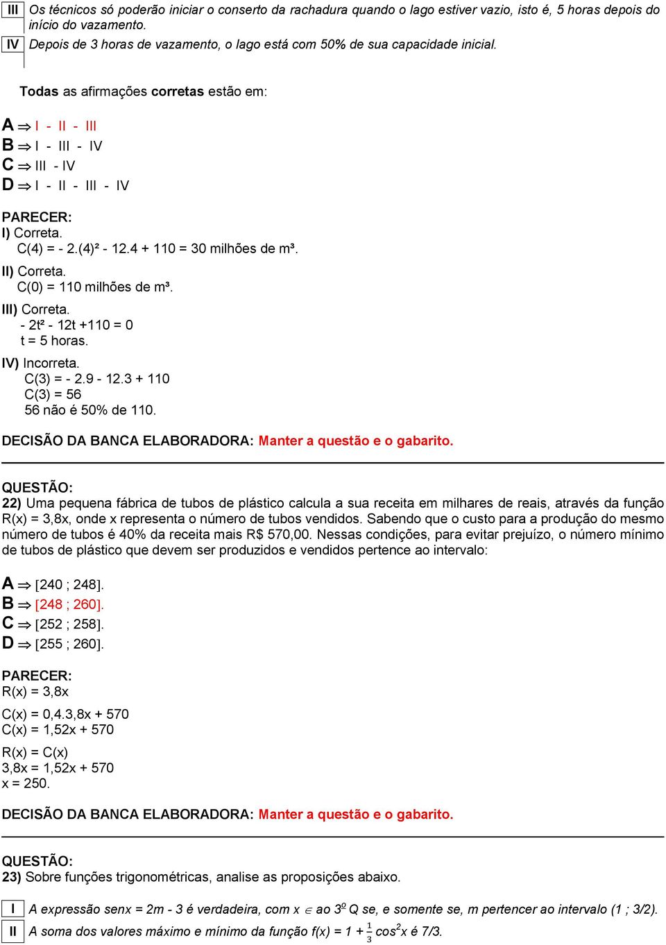 C(4) = - 2.(4)² - 12.4 + 110 = 30 milhões de m³. II) Correta. C(0) = 110 milhões de m³. III) Correta. - 2t² - 12t +110 = 0 t = 5 horas. IV) Incorreta. C(3) = - 2.9-12.