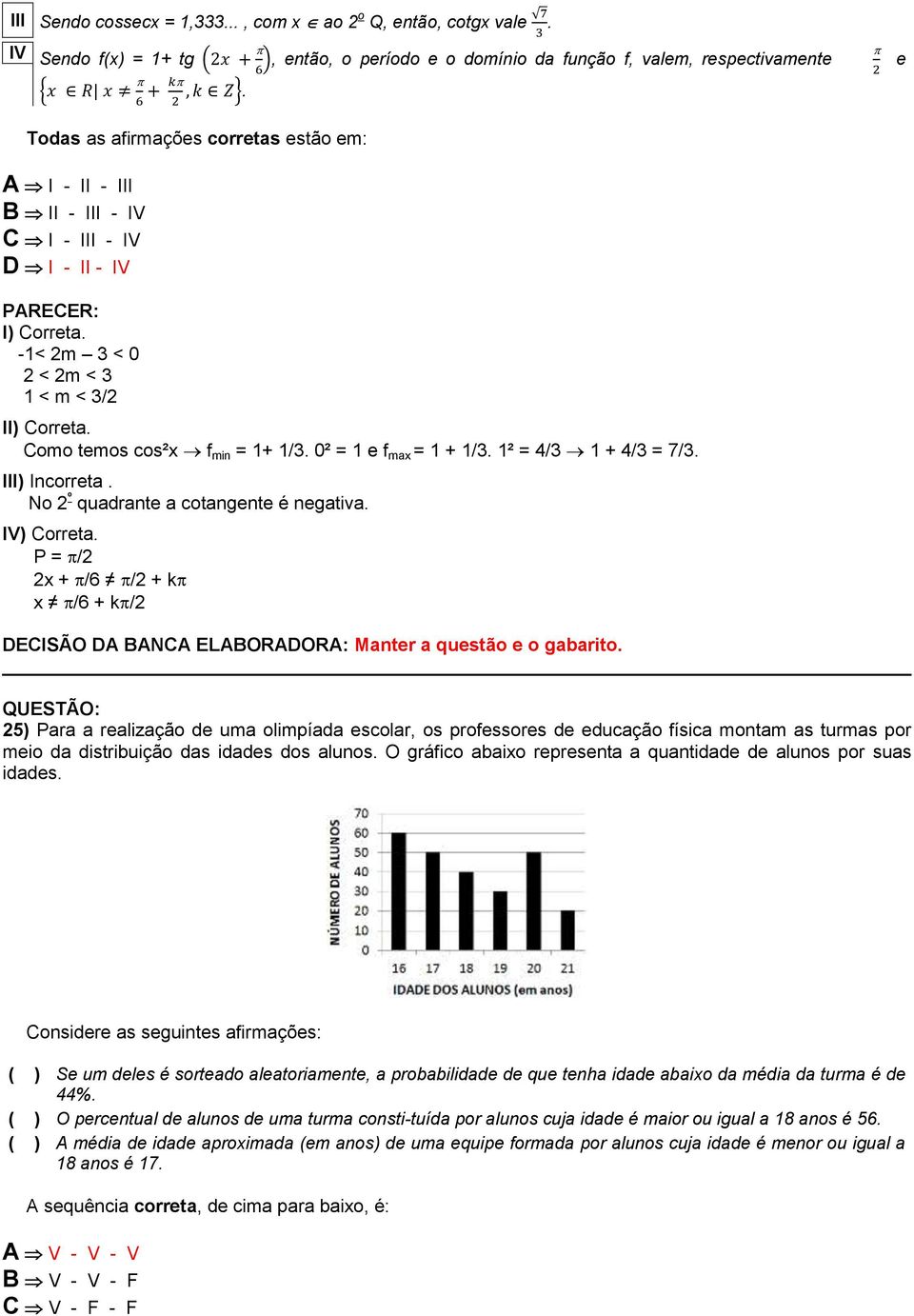 0² = 1 e f max = 1 + 1/3. 1² = 4/3 1 + 4/3 = 7/3. III) Incorreta. No 2 º quadrante a cotangente é negativa. IV) Correta.