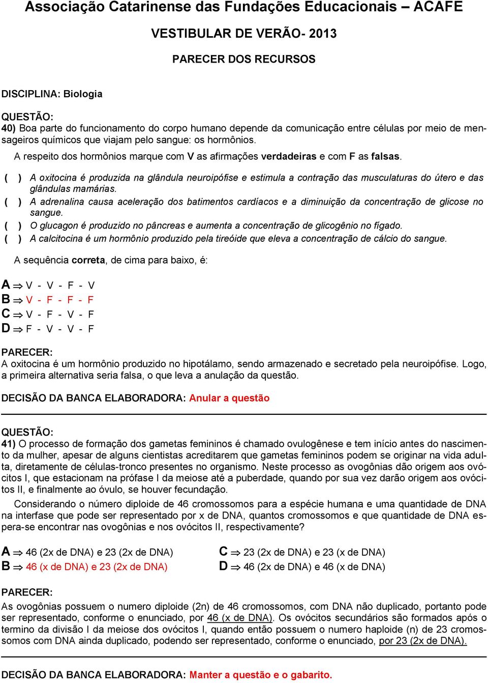 ( ) A oxitocina é produzida na glândula neuroipófise e estimula a contração das musculaturas do útero e das glândulas mamárias.