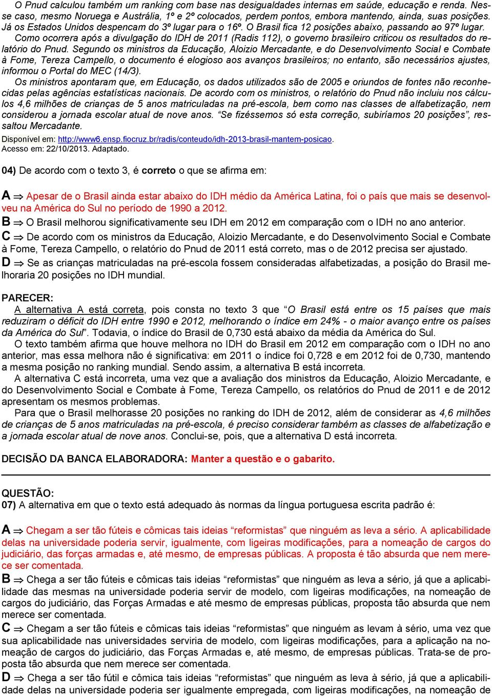 O Brasil fica 12 posições abaixo, passando ao 97º lugar. Como ocorrera após a divulgação do IDH de 2011 (Radis 112), o governo brasileiro criticou os resultados do relatório do Pnud.