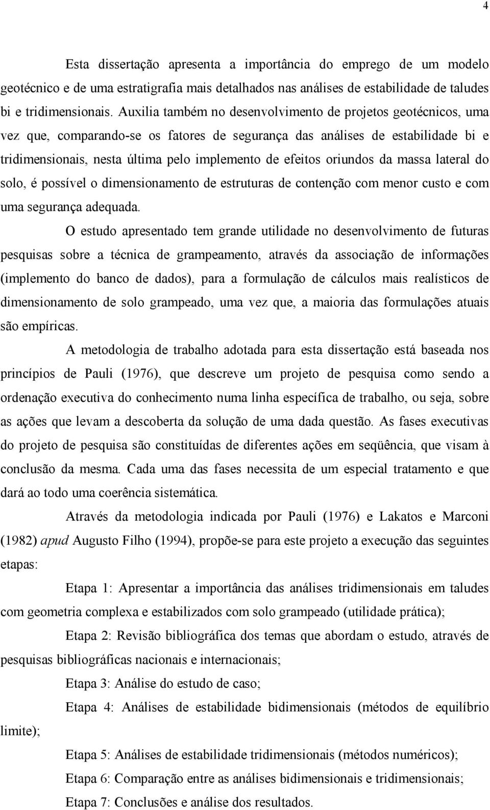 efeitos oriundos da massa lateral do solo, é possível o dimensionamento de estruturas de contenção com menor custo e com uma segurança adequada.