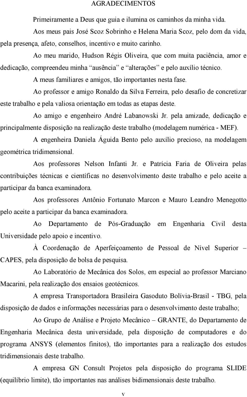 Ao meu marido, Hudson Régis Oliveira, que com muita paciência, amor e dedicação, compreendeu minha ausência e alterações e pelo auxílio técnico. A meus familiares e amigos, tão importantes nesta fase.