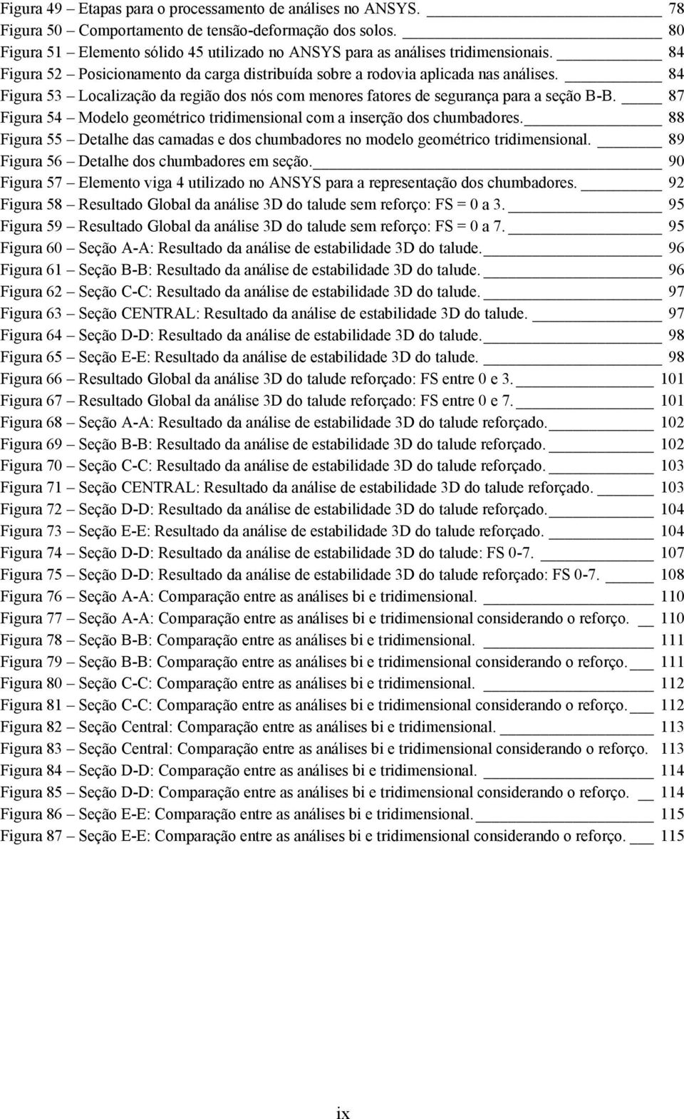 84 Figura 53 Localização da região dos nós com menores fatores de segurança para a seção B-B. 87 Figura 54 Modelo geométrico tridimensional com a inserção dos chumbadores.