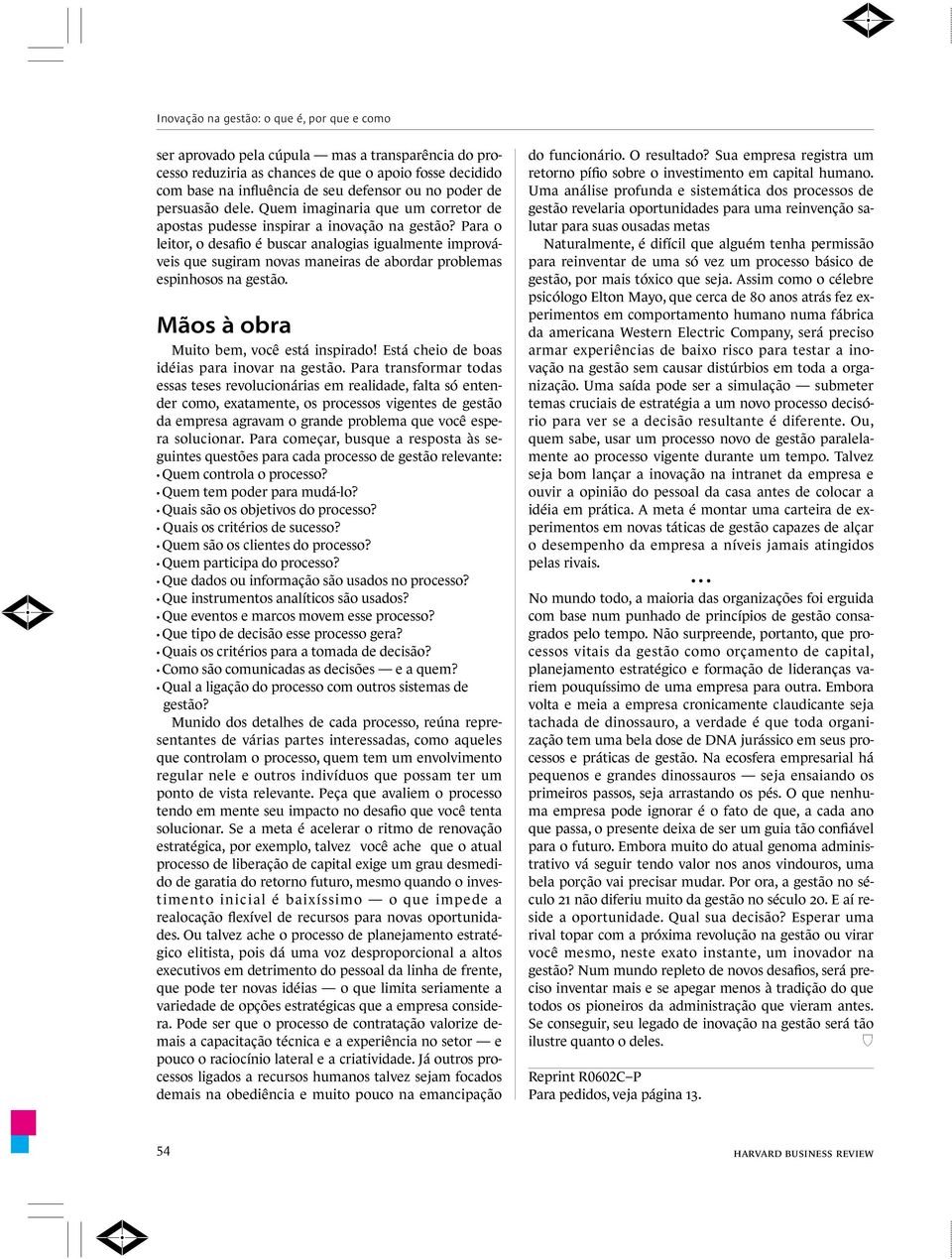 Para o leitor, o desafio é buscar analogias igualmente improváveis que sugiram novas maneiras de abordar problemas espinhosos na gestão. Mãos à obra Muito bem, você está inspirado!