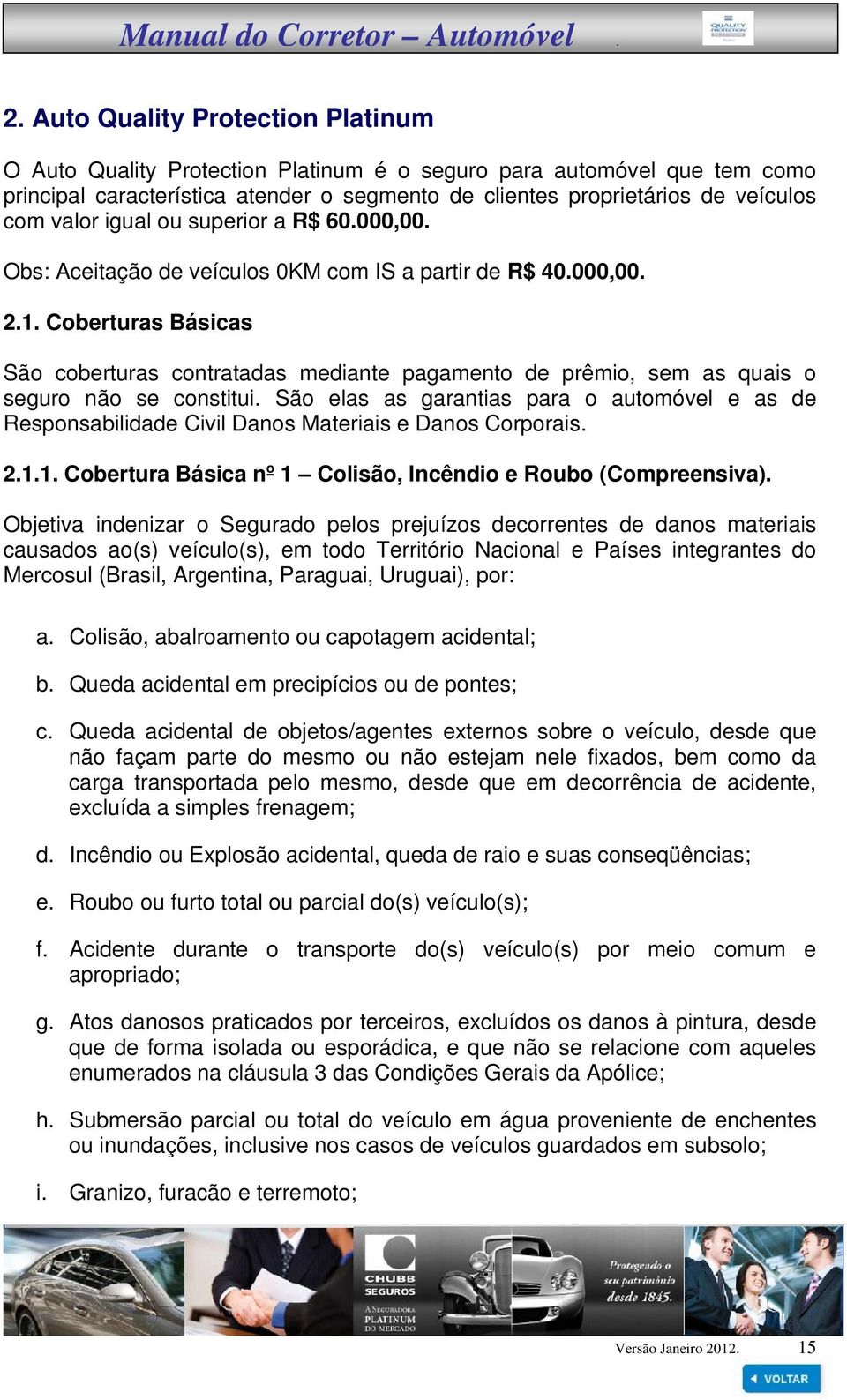 Coberturas Básicas São coberturas contratadas mediante pagamento de prêmio, sem as quais o seguro não se constitui.