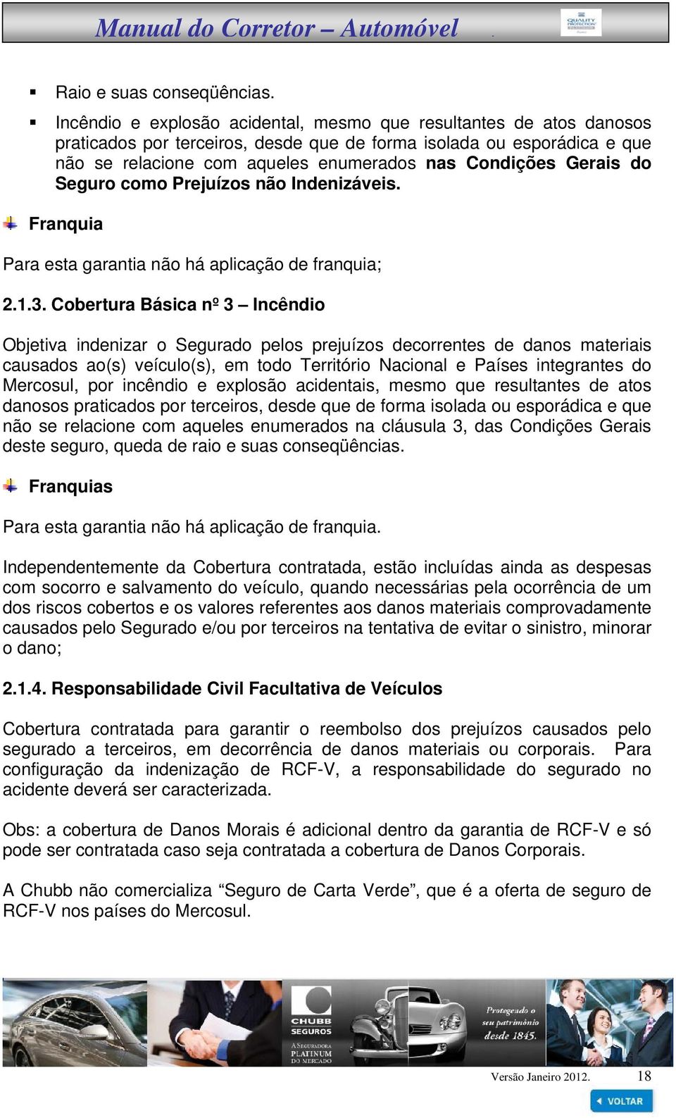 Gerais do Seguro como Prejuízos não Indenizáveis. Franquia Para esta garantia não há aplicação de franquia; 2.1.3.