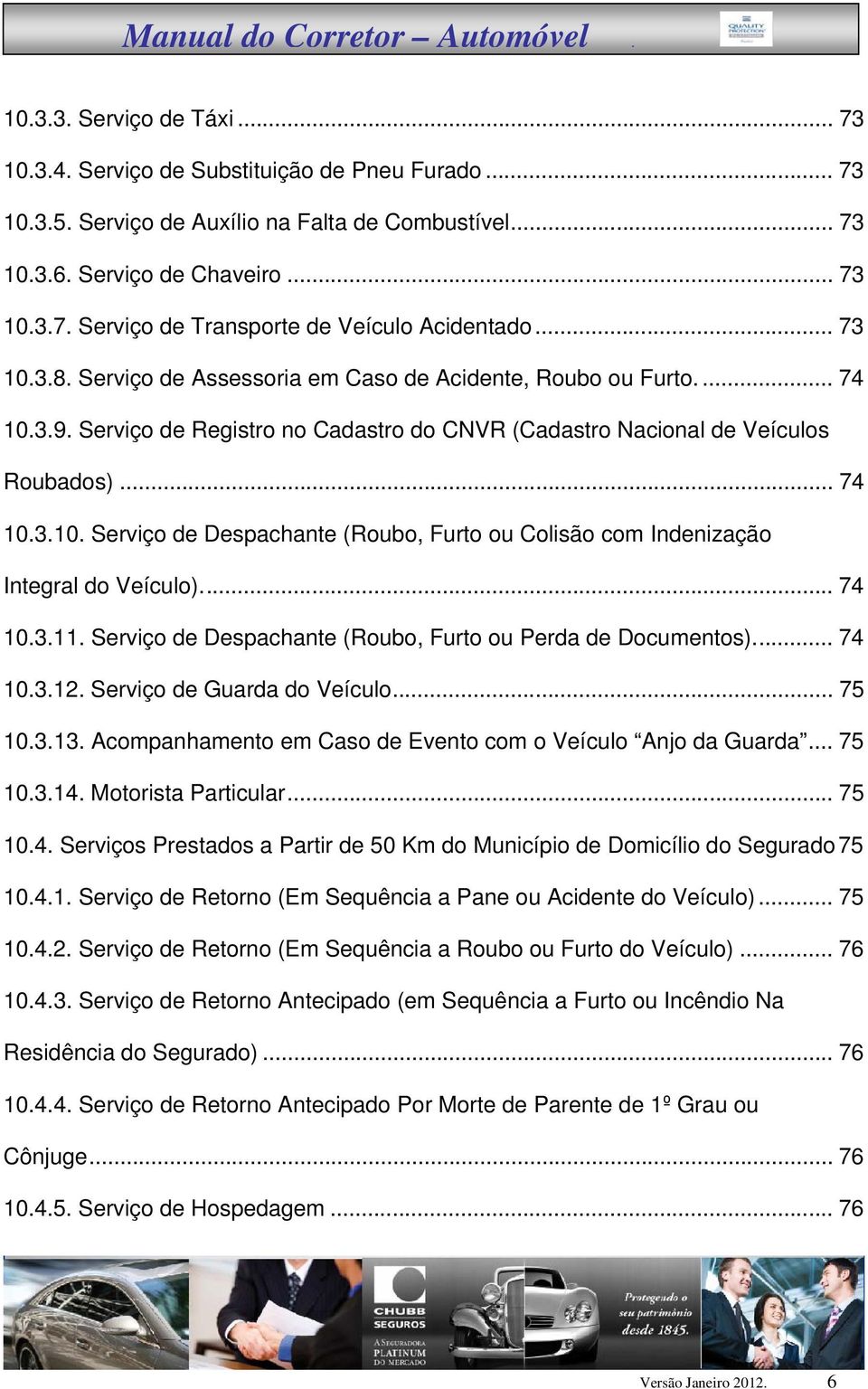 .. 74 10.3.11. Serviço de Despachante (Roubo, Furto ou Perda de Documentos)... 74 10.3.12. Serviço de Guarda do Veículo... 75 10.3.13. Acompanhamento em Caso de Evento com o Veículo Anjo da Guarda.