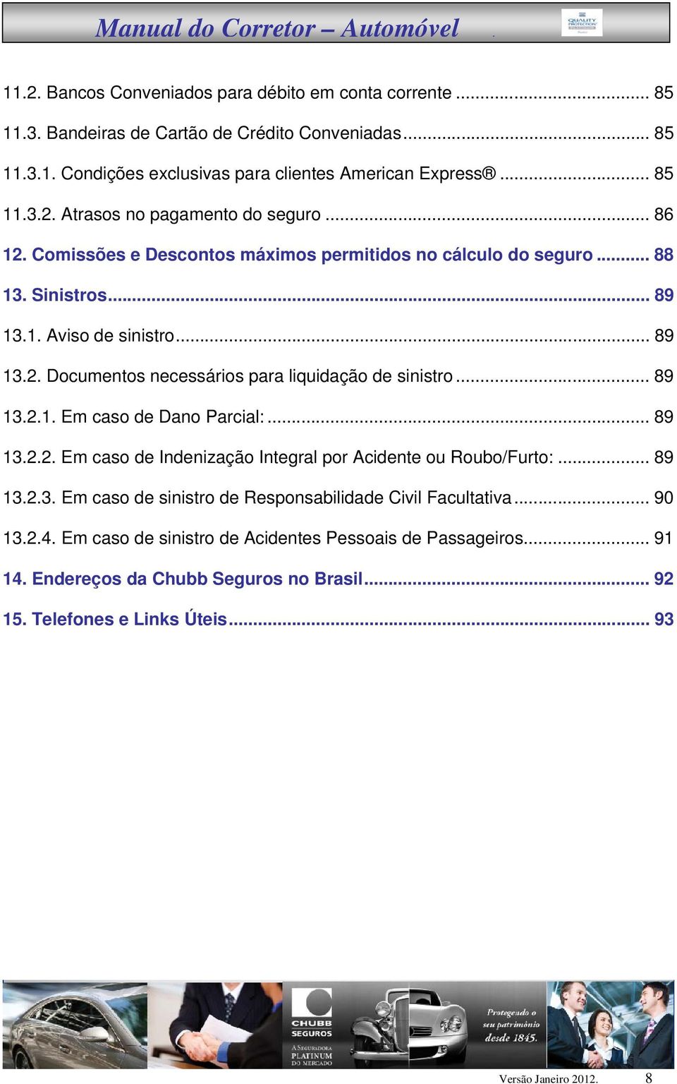 .. 89 13.2.2. Em caso de Indenização Integral por Acidente ou Roubo/Furto:... 89 13.2.3. Em caso de sinistro de Responsabilidade Civil Facultativa... 90 13.2.4.