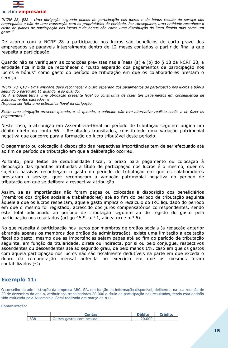 De acordo com a NCRF 28 a participação nos lucros são benefícios de curto prazo dos empregados se pagáveis integralmente dentro de 12 meses contados a partir do final a que respeita a participação.