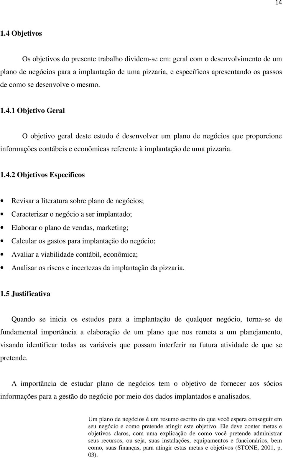 1.4.2 Objetivos Específicos Revisar a literatura sobre plano de negócios; Caracterizar o negócio a ser implantado; Elaborar o plano de vendas, marketing; Calcular os gastos para implantação do