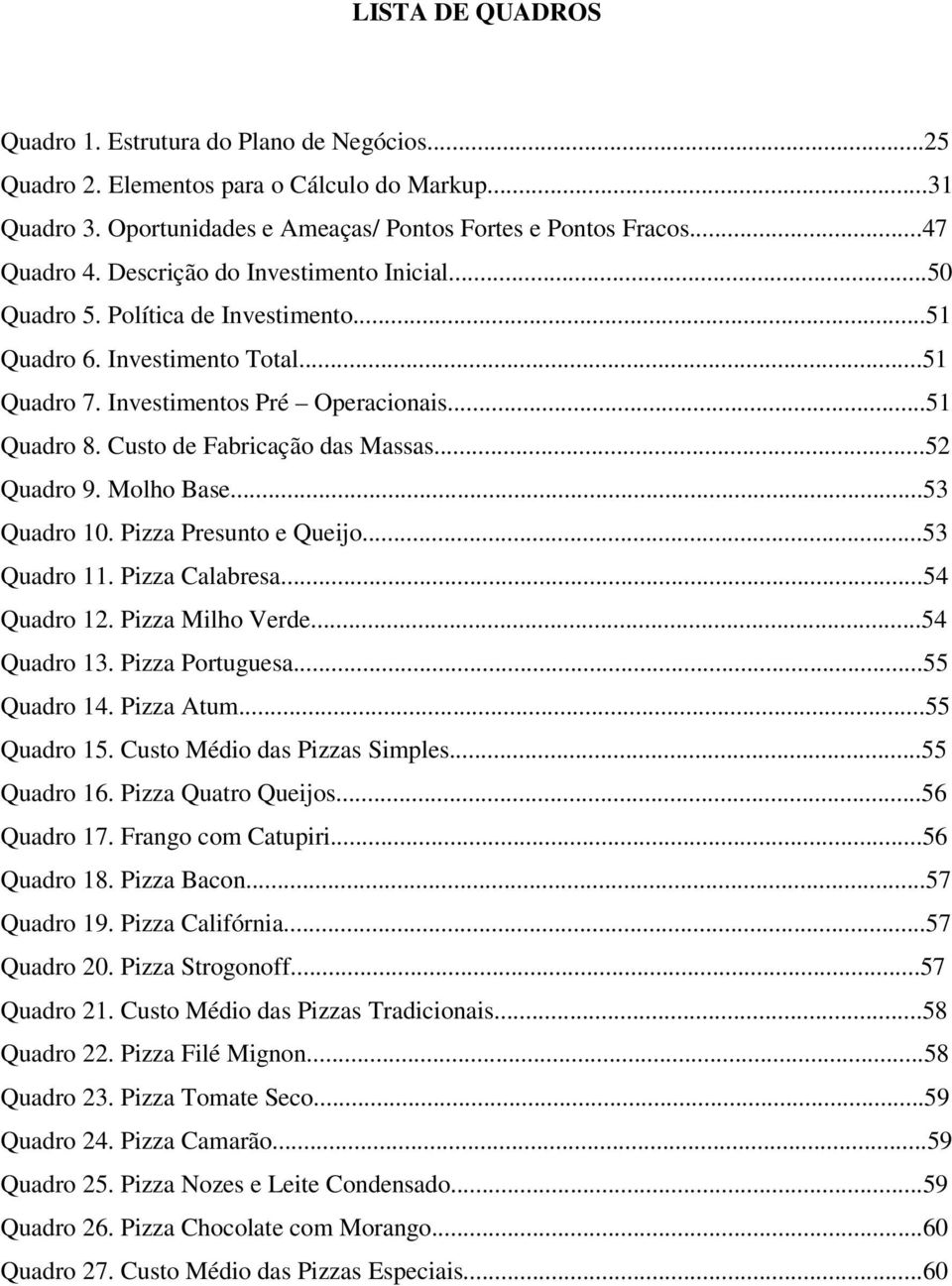 ..52 Quadro 9. Molho Base...53 Quadro 10. Pizza Presunto e Queijo...53 Quadro 11. Pizza Calabresa...54 Quadro 12. Pizza Milho Verde...54 Quadro 13. Pizza Portuguesa...55 Quadro 14. Pizza Atum.