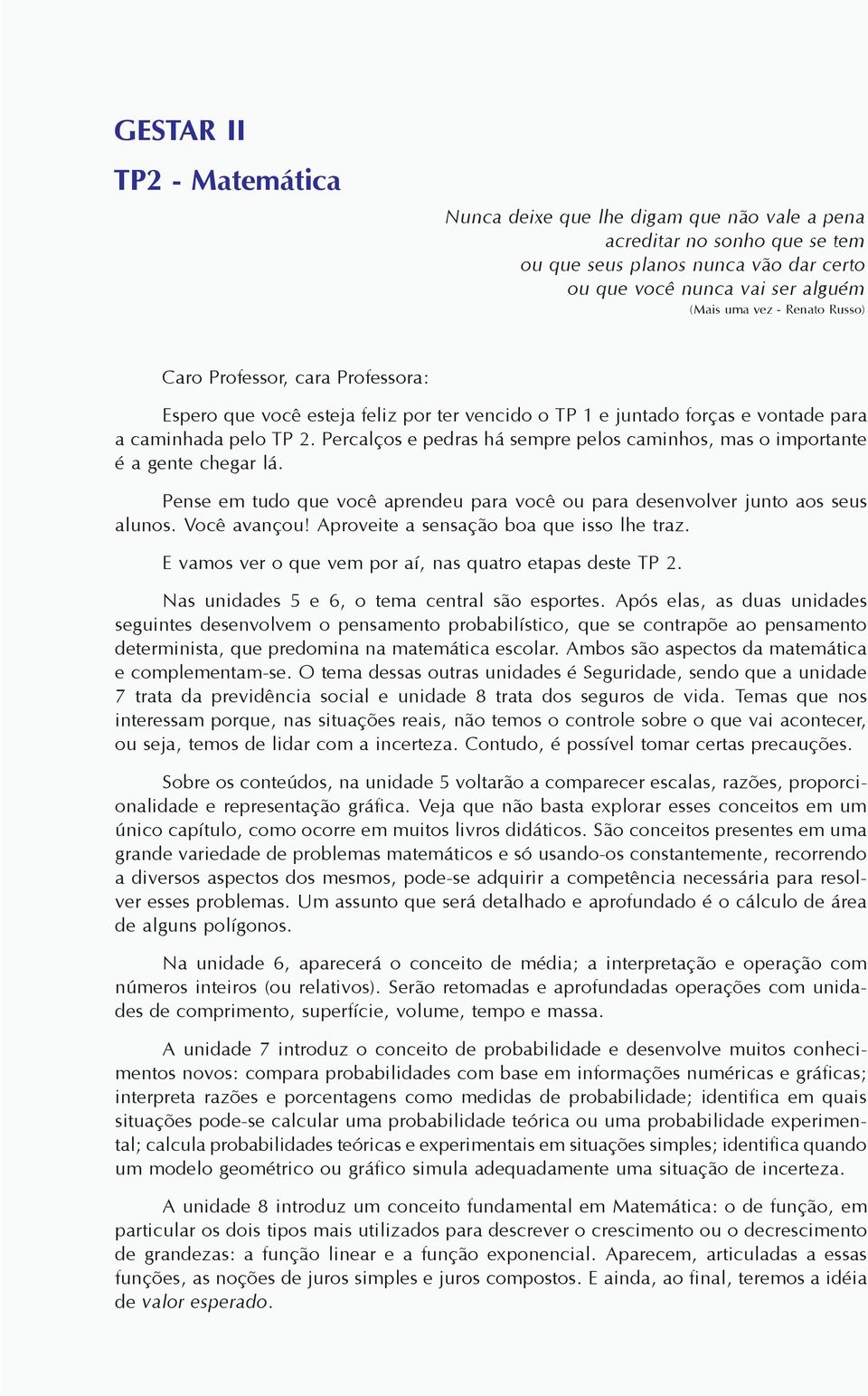 Percalços e pedras há sempre pelos caminhos, mas o importante é a gente chegar lá. Pense em tudo que você aprendeu para você ou para desenvolver junto aos seus alunos. Você avançou!