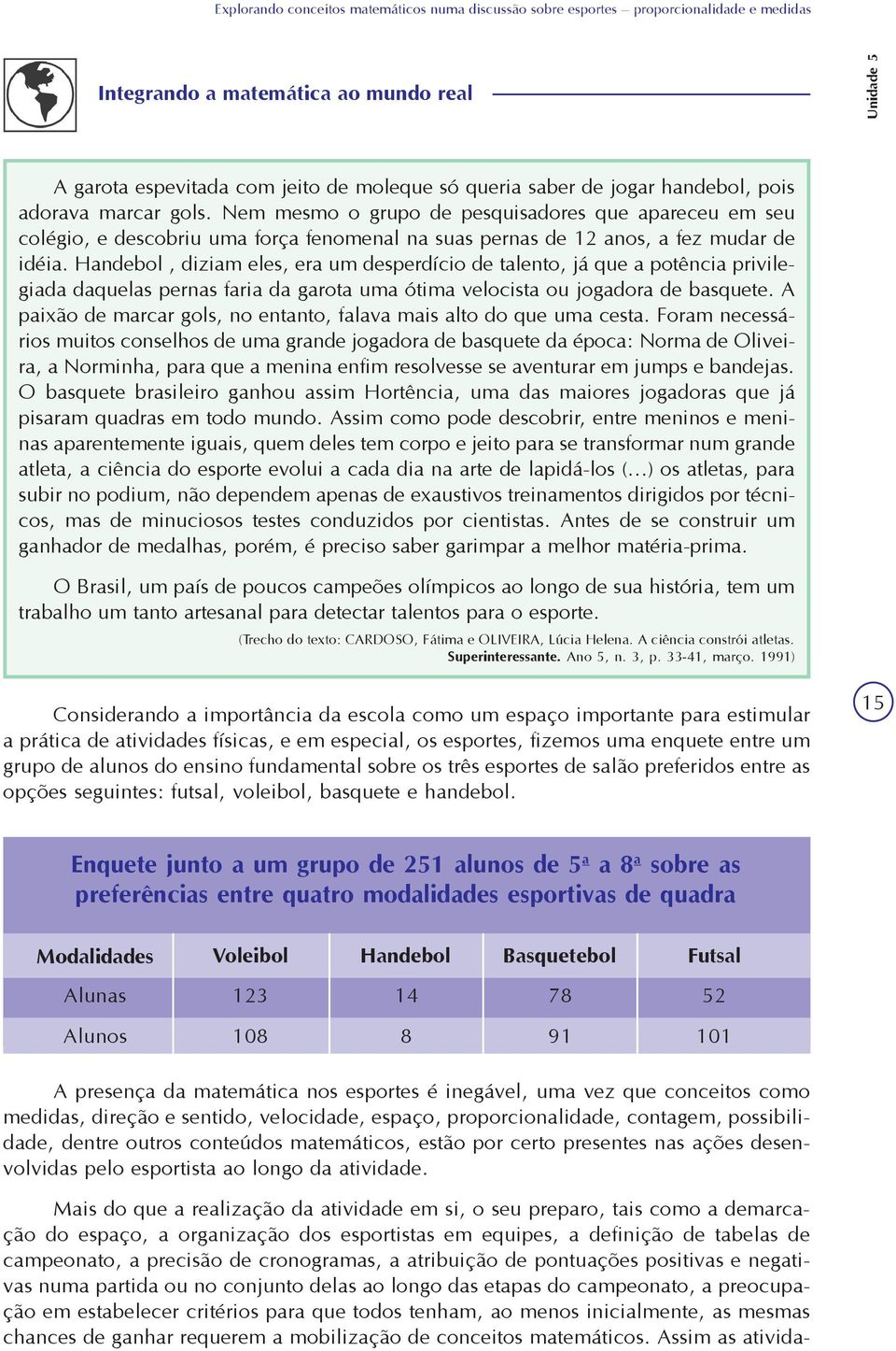 Handebol, diziam eles, era um desperdício de talento, já que a potência privilegiada daquelas pernas faria da garota uma ótima velocista ou jogadora de basquete.