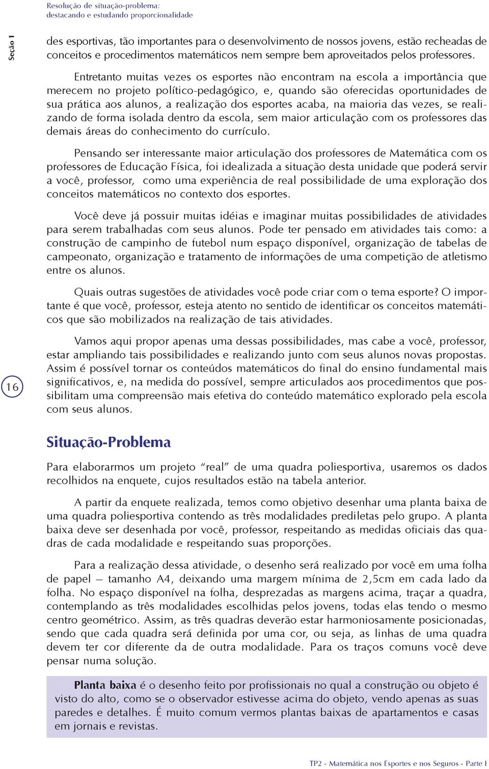 Entretanto muitas vezes os esportes não encontram na escola a importância que merecem no projeto político-pedagógico, e, quando são oferecidas oportunidades de sua prática aos alunos, a realização