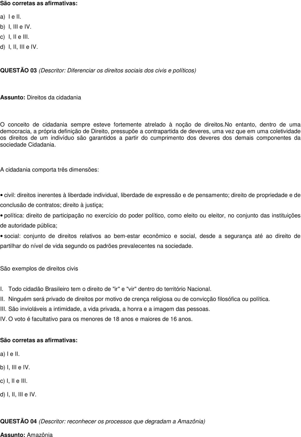 no entanto, dentro de uma democracia, a própria definição de Direito, pressupõe a contrapartida de deveres, uma vez que em uma coletividade os direitos de um indivíduo são garantidos a partir do