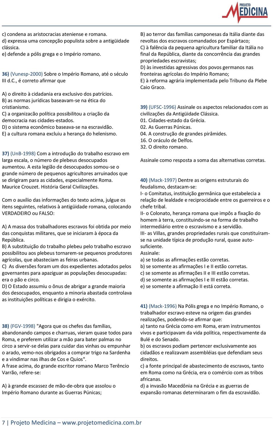 B) as normas jurídicas baseavam-se na ética do cristianismo. C) a organizacão política possibilitou a criação da democracia nas cidades-estados. D) o sistema econômico baseava-se na escravidão.