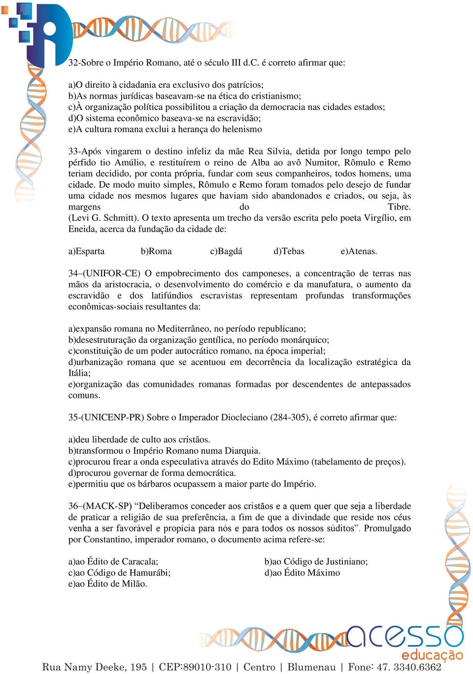 é correto afirmar que: a)o direito à cidadania era exclusivo dos patrícios; b)as normas jurídicas baseavam-se na ética do cristianismo; c)à organização política possibilitou a criação da democracia