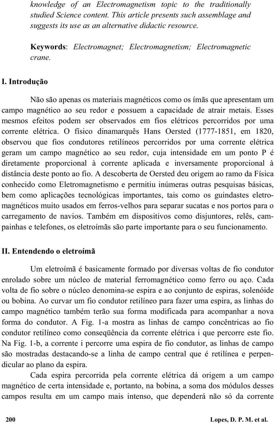 Introdução Não são apenas os materiais magnéticos como os ímãs que apresentam um campo magnético ao seu redor e possuem a capacidade de atrair metais.