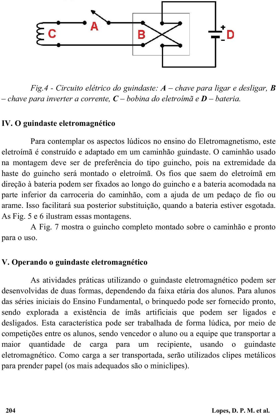 O caminhão usado na montagem deve ser de preferência do tipo guincho, pois na extremidade da haste do guincho será montado o eletroímã.