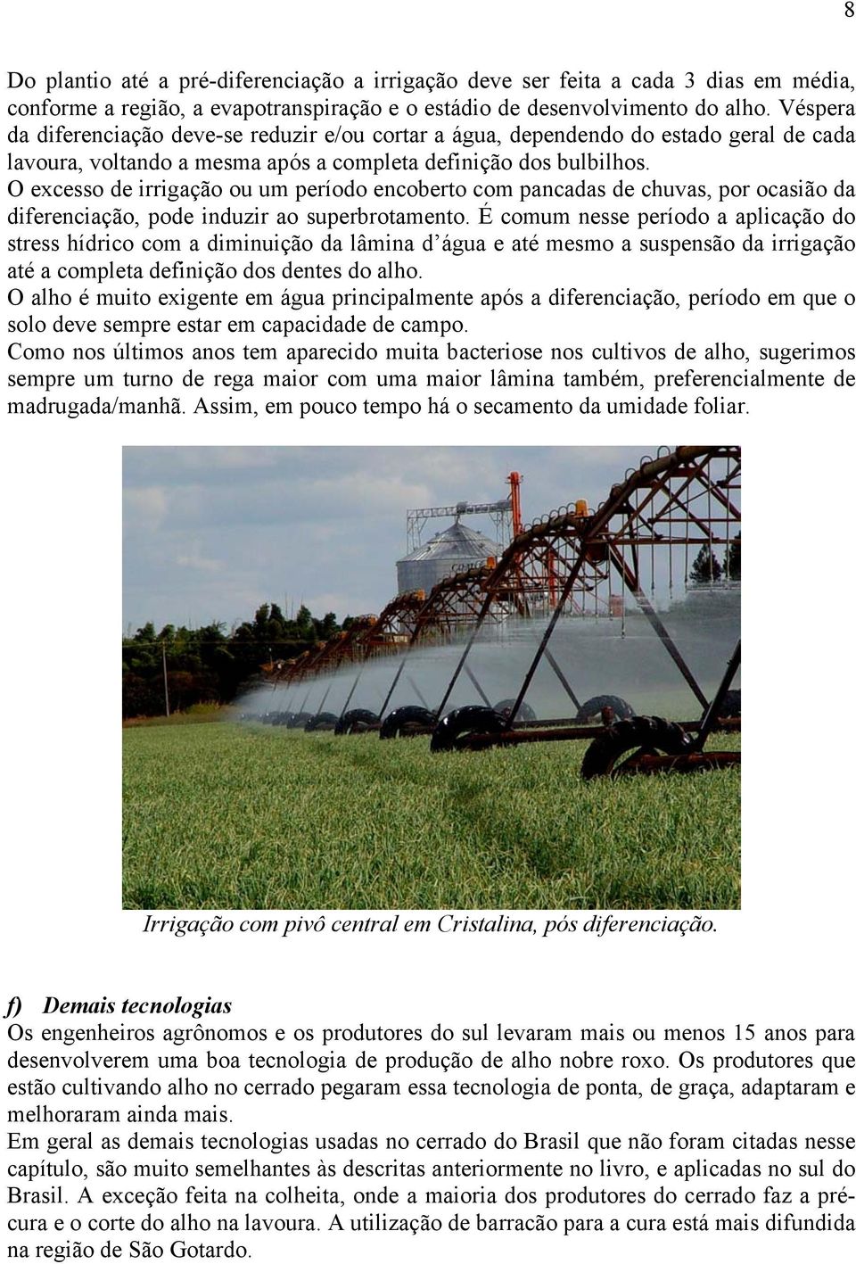 O excesso de irrigação ou um período encoberto com pancadas de chuvas, por ocasião da diferenciação, pode induzir ao superbrotamento.