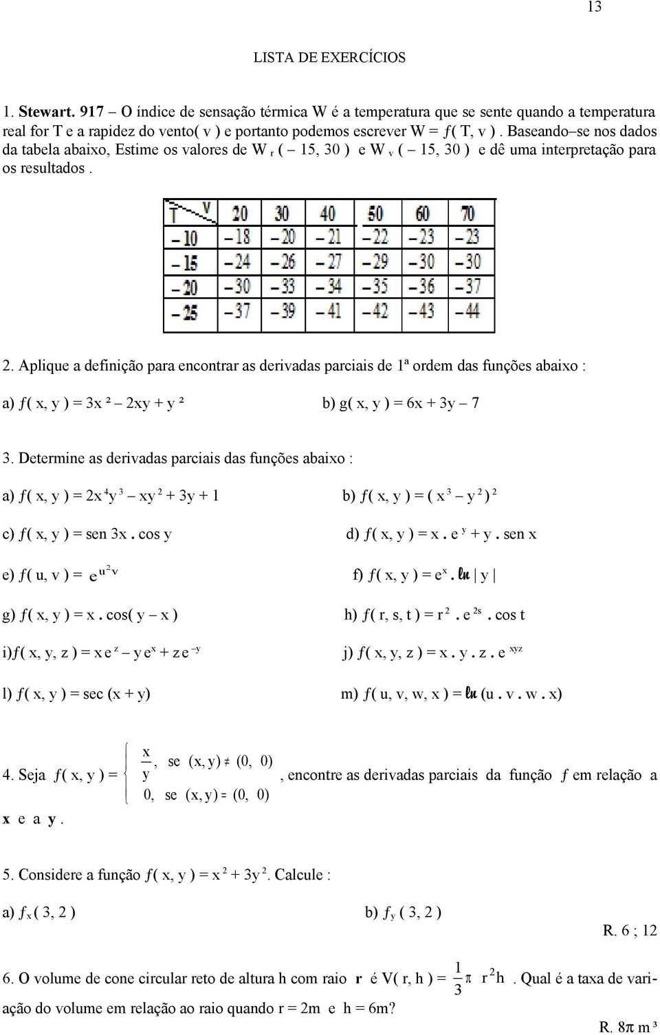 ordem das unções abaio : a) ƒ(, ) 3 ² ² b) g(, ) 6 3 7 3 Determine as derivadas parciais das unções abaio : a) ƒ(, ) 4 3 3 1 b) ƒ(, ) ( 3 ) c) ƒ(, ) sen 3 cos d) ƒ(, ) e sen e) ƒ( u, v ) u v e ) ƒ(,