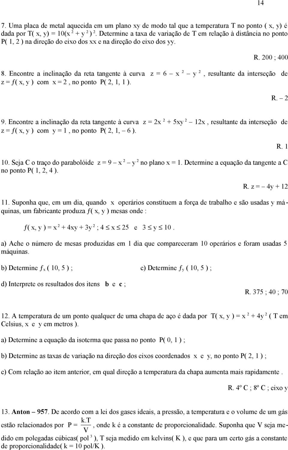 à curva z 5 1, resultante da interseção de z ƒ(, ) com 1, no ponto P(, 1, 6 ) 10 Seja C o traço do parabolóide z 9 no plano 1 Determine a equação da tangente a C no ponto P( 1,, 4 ) 1 z 4 1 11