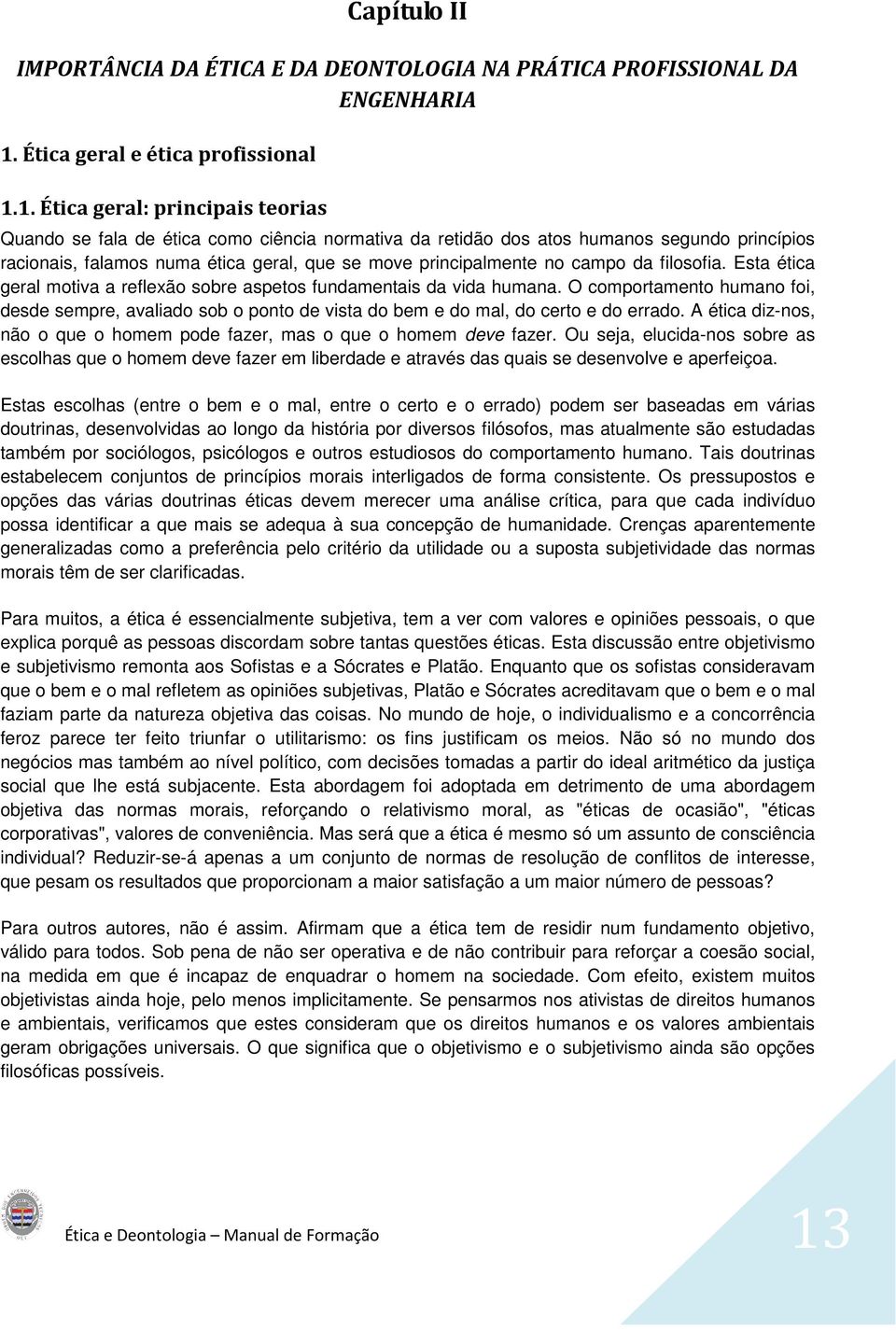 1. Ética geral: principais teorias Quando se fala de ética como ciência normativa da retidão dos atos humanos segundo princípios racionais, falamos numa ética geral, que se move principalmente no