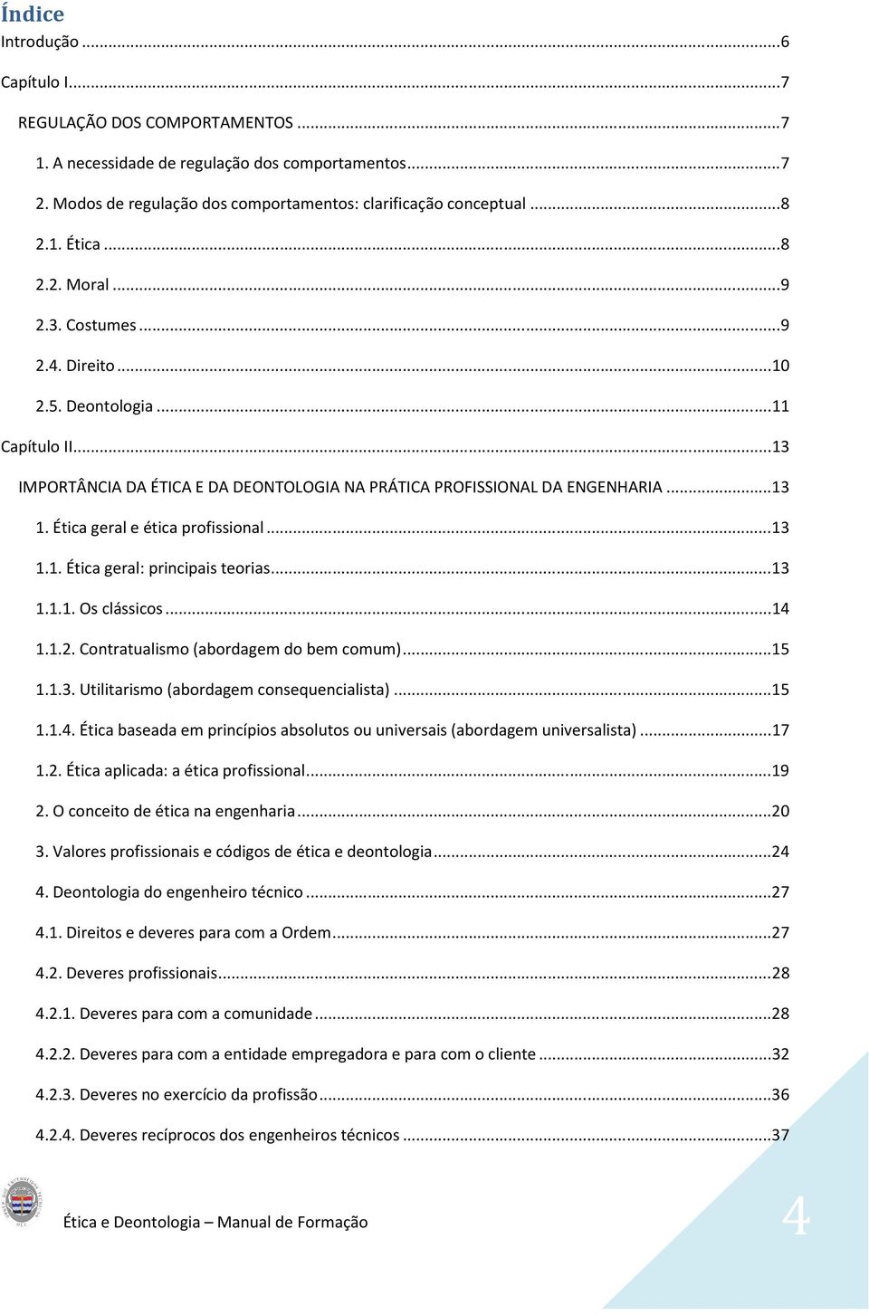 Ética geral e ética profissional... 13 1.1. Ética geral: principais teorias... 13 1.1.1. Os clássicos... 14 1.1.2. Contratualismo (abordagem do bem comum)... 15 1.1.3. Utilitarismo (abordagem consequencialista).