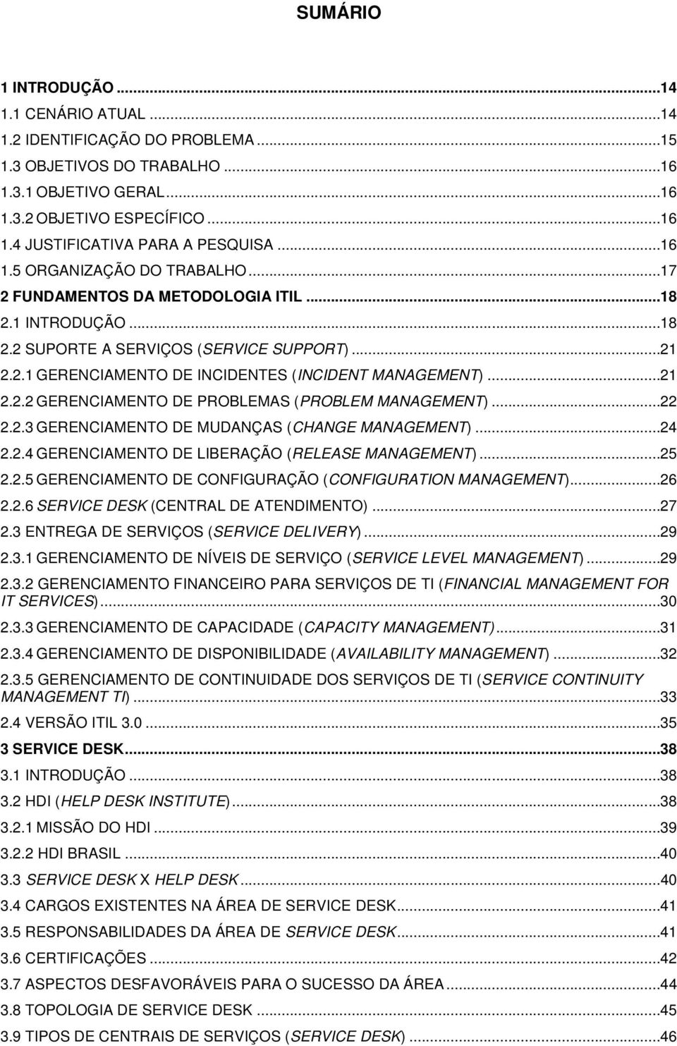 ..21 2.2.2 GERENCIAMENTO DE PROBLEMAS (PROBLEM MANAGEMENT)...22 2.2.3 GERENCIAMENTO DE MUDANÇAS (CHANGE MANAGEMENT)...24 2.2.4 GERENCIAMENTO DE LIBERAÇÃO (RELEASE MANAGEMENT)...25 2.2.5 GERENCIAMENTO DE CONFIGURAÇÃO (CONFIGURATION MANAGEMENT).