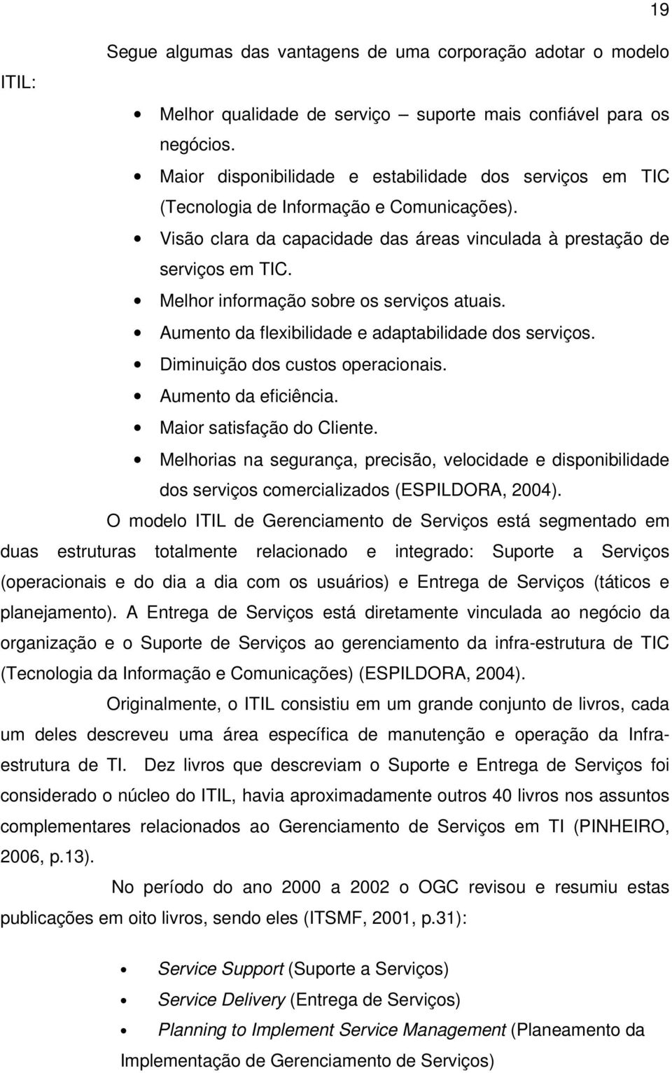 Melhor informação sobre os serviços atuais. Aumento da flexibilidade e adaptabilidade dos serviços. Diminuição dos custos operacionais. Aumento da eficiência. Maior satisfação do Cliente.