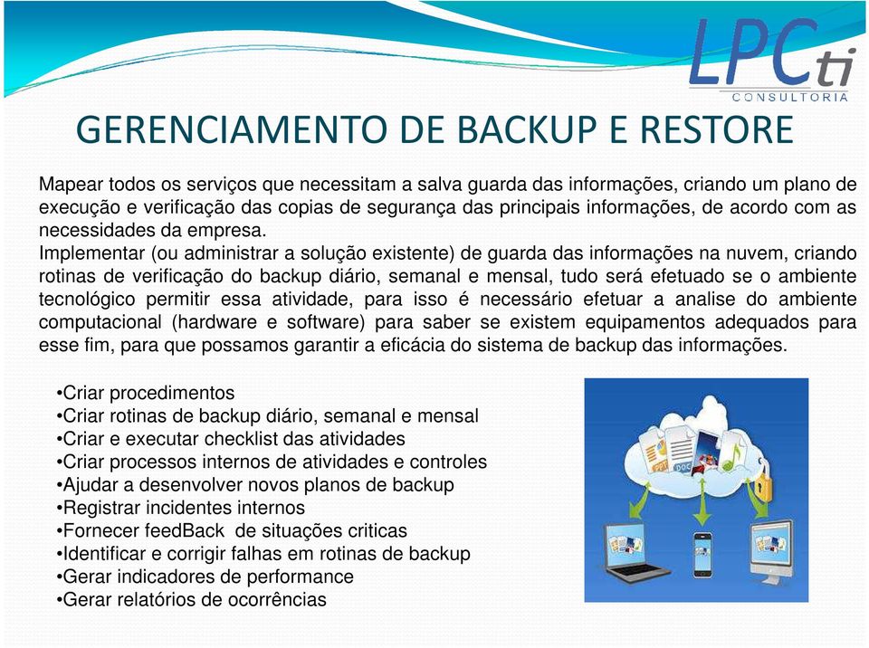 Implementar (ou administrar a solução existente) de guarda das informações na nuvem, criando rotinas de verificação do backup diário, semanal e mensal, tudo será efetuado se o ambiente tecnológico