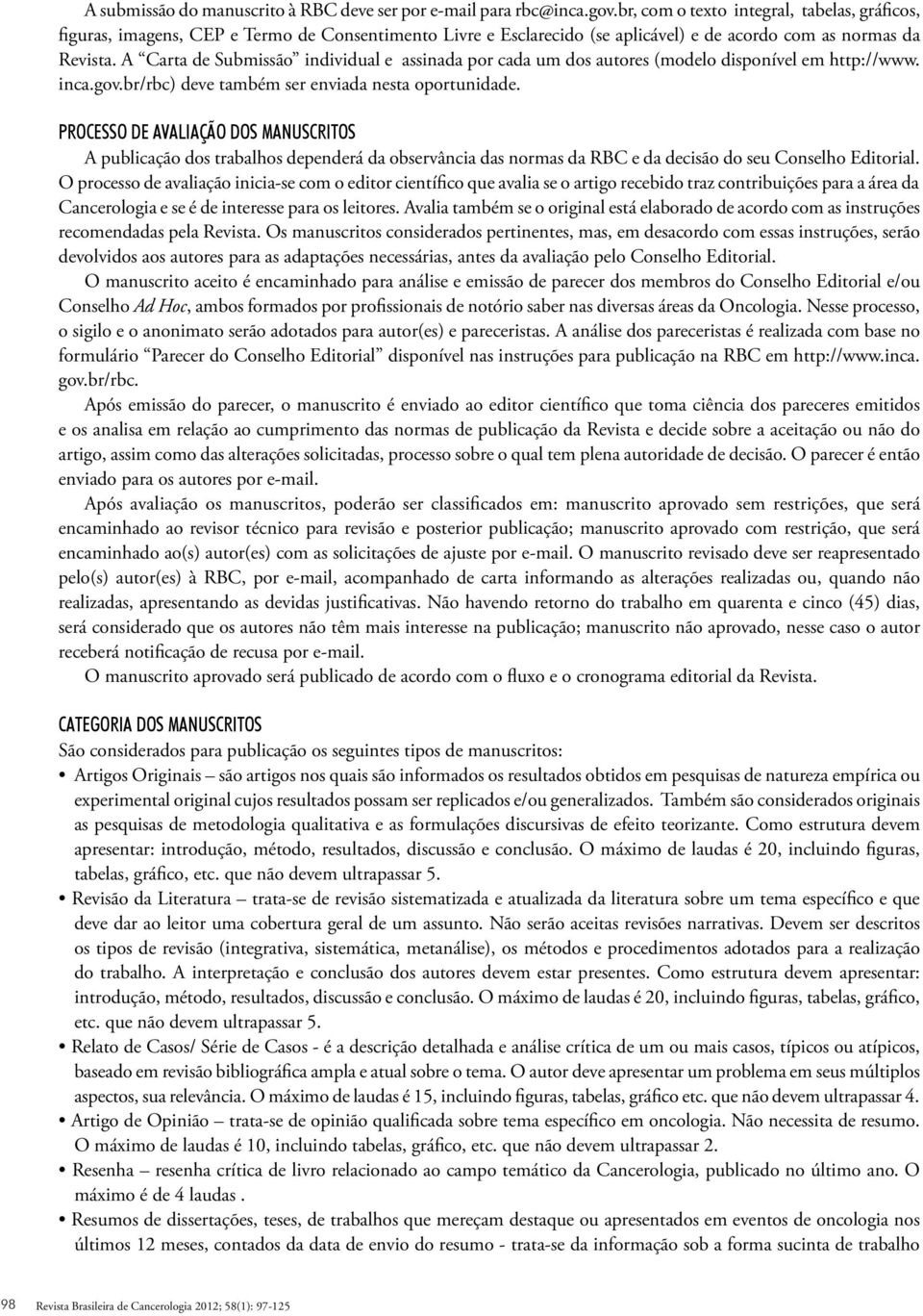 A Carta de Submissão individual e assinada por cada um dos autores (modelo disponível em http://www. inca.gov.br/rbc) deve também ser enviada nesta oportunidade.