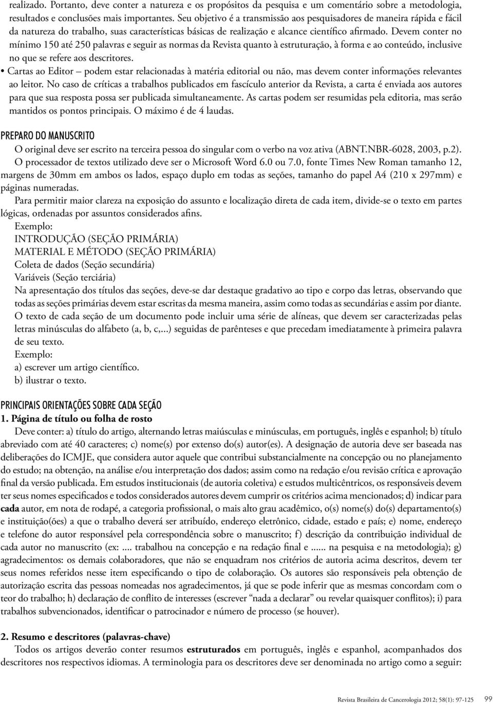 Devem conter no mínimo 150 até 250 palavras e seguir as normas da Revista quanto à estruturação, à forma e ao conteúdo, inclusive no que se refere aos descritores.