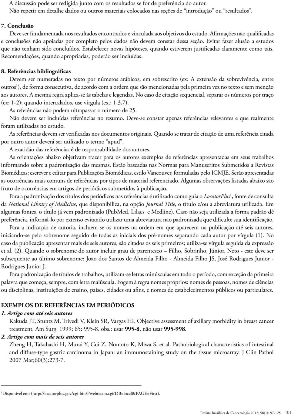 Afirmações não qualificadas e conclusões não apoiadas por completo pelos dados não devem constar dessa seção. Evitar fazer alusão a estudos que não tenham sido concluídos.