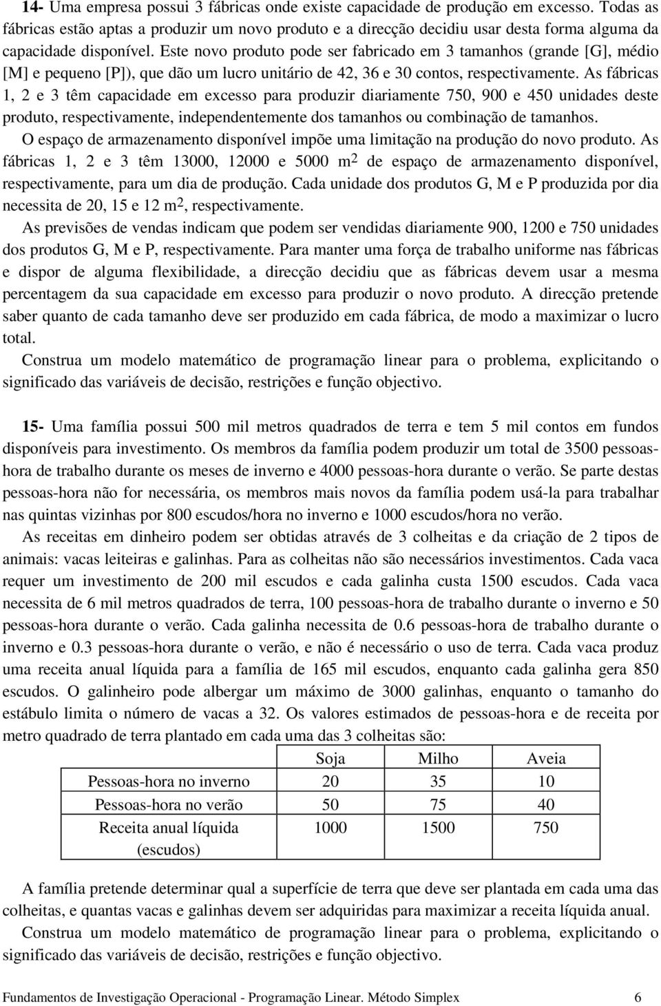 Este novo produto pode ser fabricado em 3 tamanhos (grande [G], médio [M] e pequeno [P]), que dão um lucro unitário de 42, 36 e 30 contos, respectivamente.