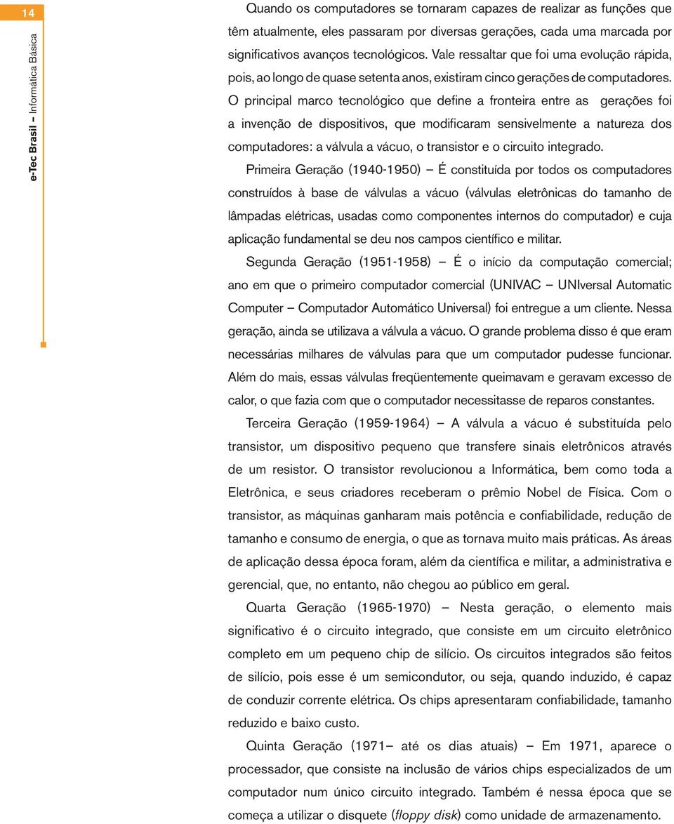 O principal marco tecnológico que define a fronteira entre as gerações foi a invenção de dispositivos, que modificaram sensivelmente a natureza dos computadores: a válvula a vácuo, o transistor e o