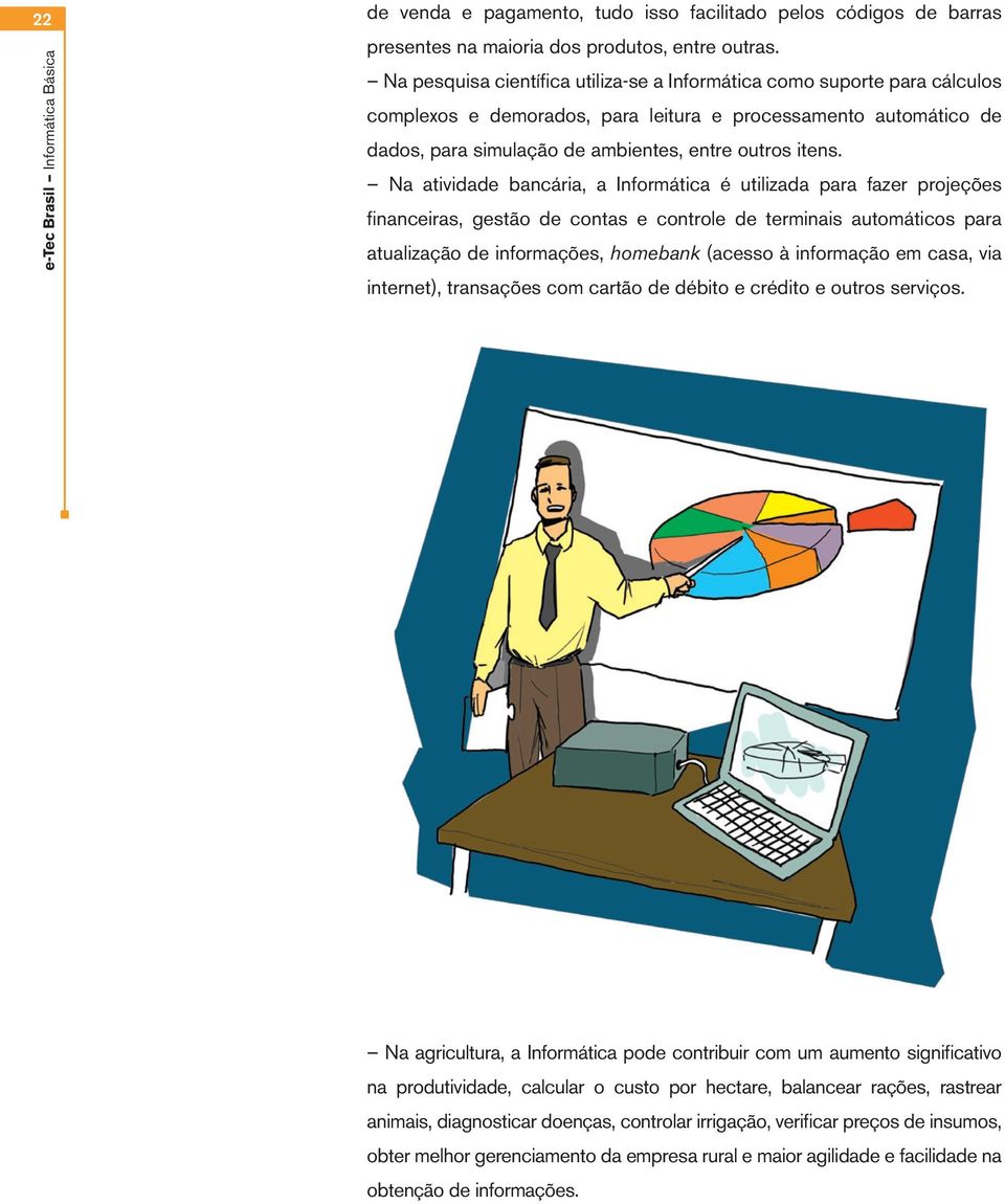 Na atividade bancária, a Informática é utilizada para fazer projeções financeiras, gestão de contas e controle de terminais automáticos para atualização de informações, homebank (acesso à informação