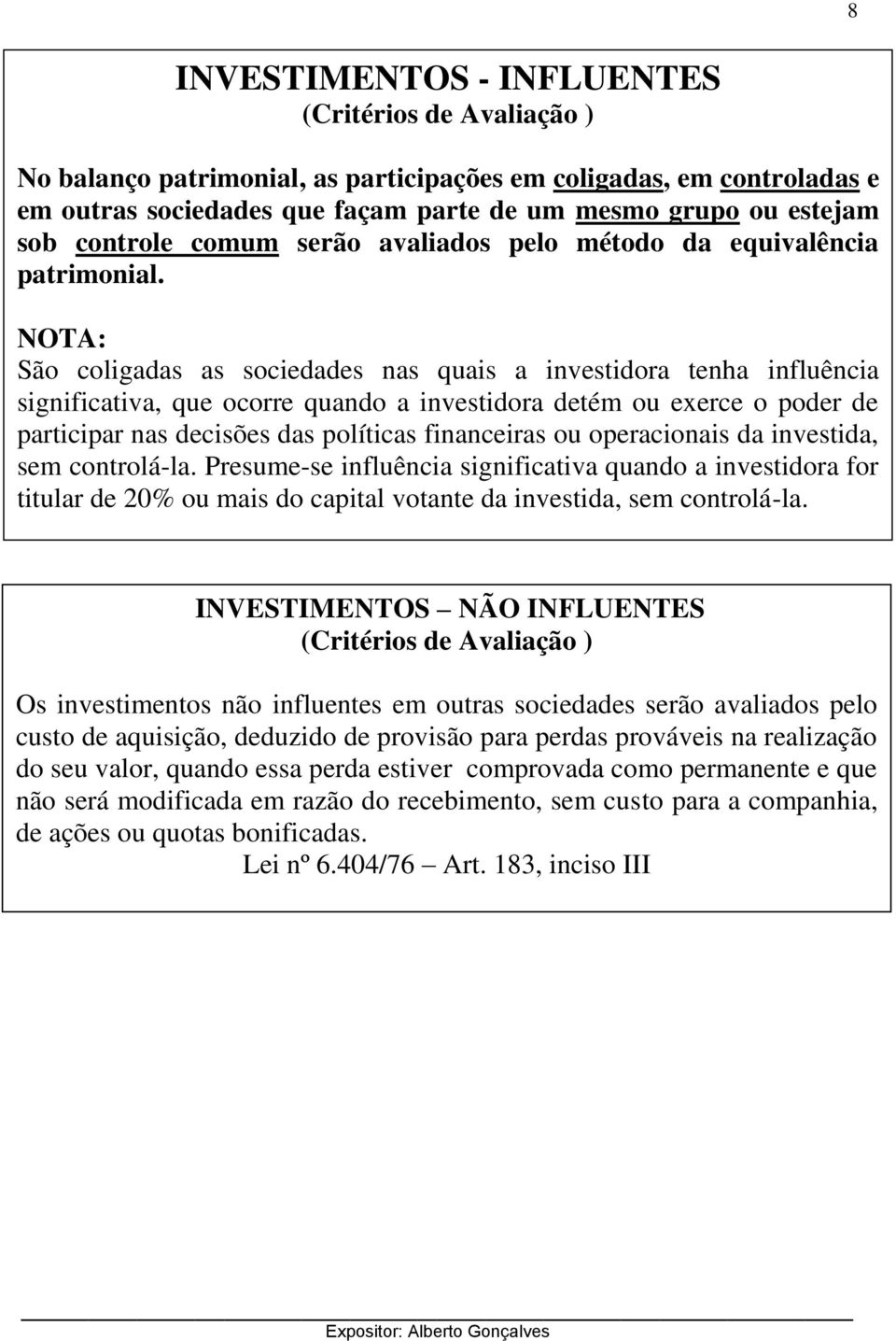 NOTA: São coligadas as sociedades nas quais a investidora tenha influência significativa, que ocorre quando a investidora detém ou exerce o poder de participar nas decisões das políticas financeiras