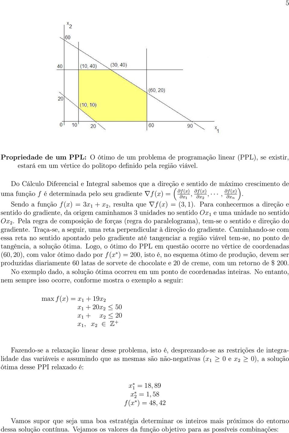 Sendo a função f(x) = 3x 1 + x 2, resulta que f(x) = (3, 1). Para conhecermos a direção e sentido do gradiente, da origem caminhamos 3 unidades no sentido Ox 1 e uma unidade no sentido Ox 2.