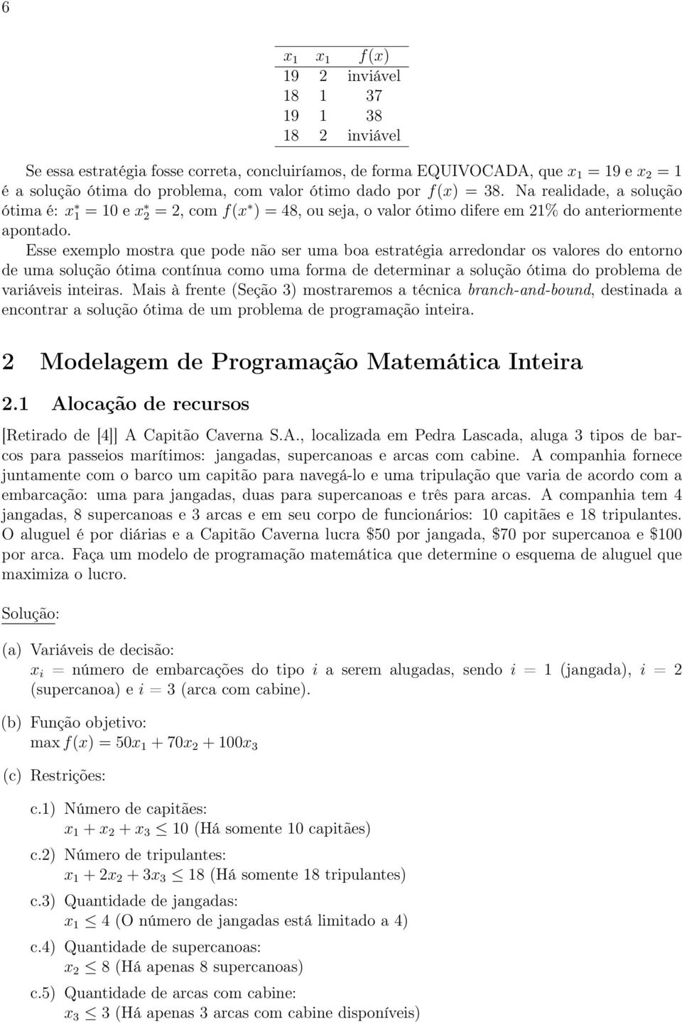 Esse exemplo mostra que pode não ser uma boa estratégia arredondar os valores do entorno de uma solução ótima contínua como uma forma de determinar a solução ótima do problema de variáveis inteiras.