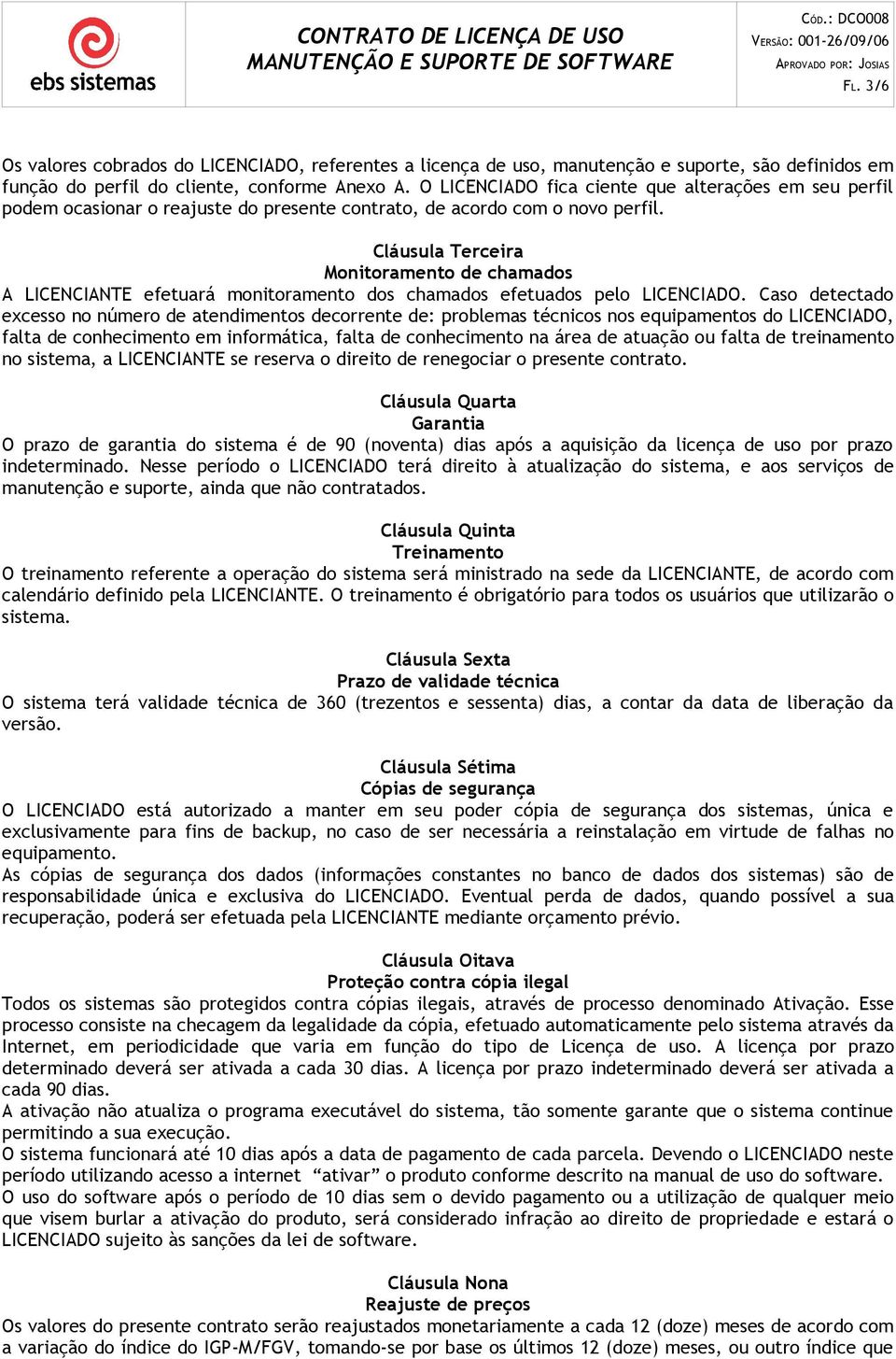 Cláusula Terceira Monitoramento de chamados A LICENCIANTE efetuará monitoramento dos chamados efetuados pelo LICENCIADO.