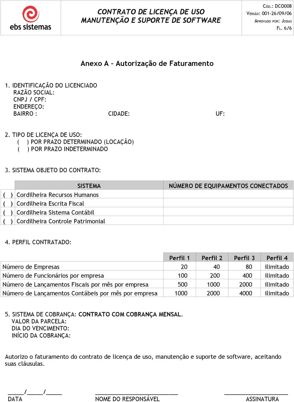 SISTEMA OBJETO DO CONTRATO: SISTEMA ( ) Cordilheira Recursos Humanos ( ) Cordilheira Escrita Fiscal ( ) Cordilheira Sistema Contábil ( ) Cordilheira Controle Patrimonial NÚMERO DE EQUIPAMENTOS