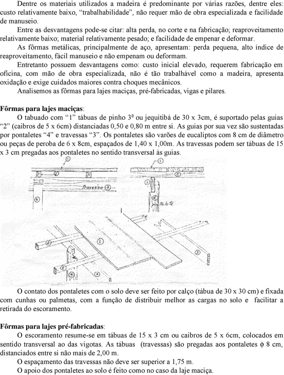 As fôrmas metálicas, principalmente de aço, apresentam: perda pequena, alto índice de reaproveitamento, fácil manuseio e não empenam ou deformam.