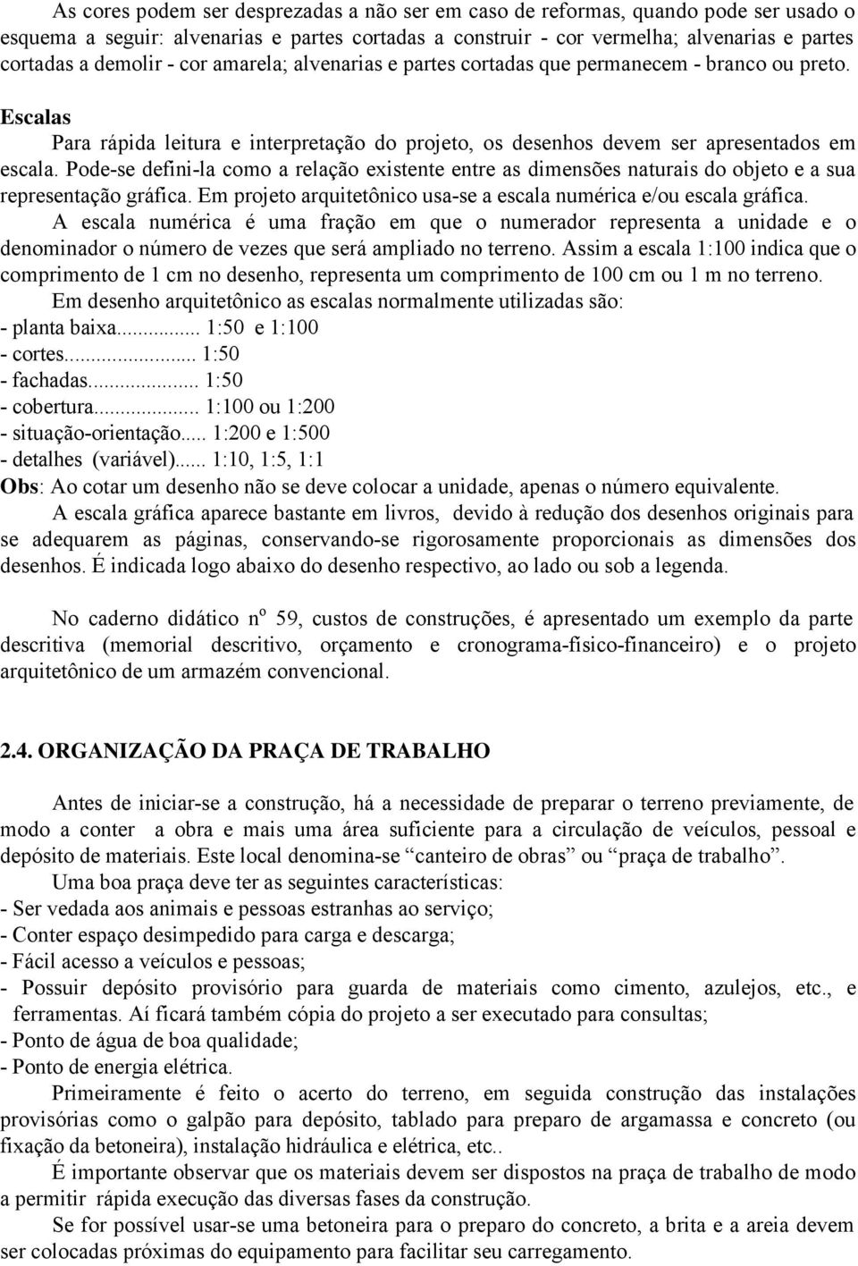 Pode-se defini-la como a relação existente entre as dimensões naturais do objeto e a sua representação gráfica. Em projeto arquitetônico usa-se a escala numérica e/ou escala gráfica.