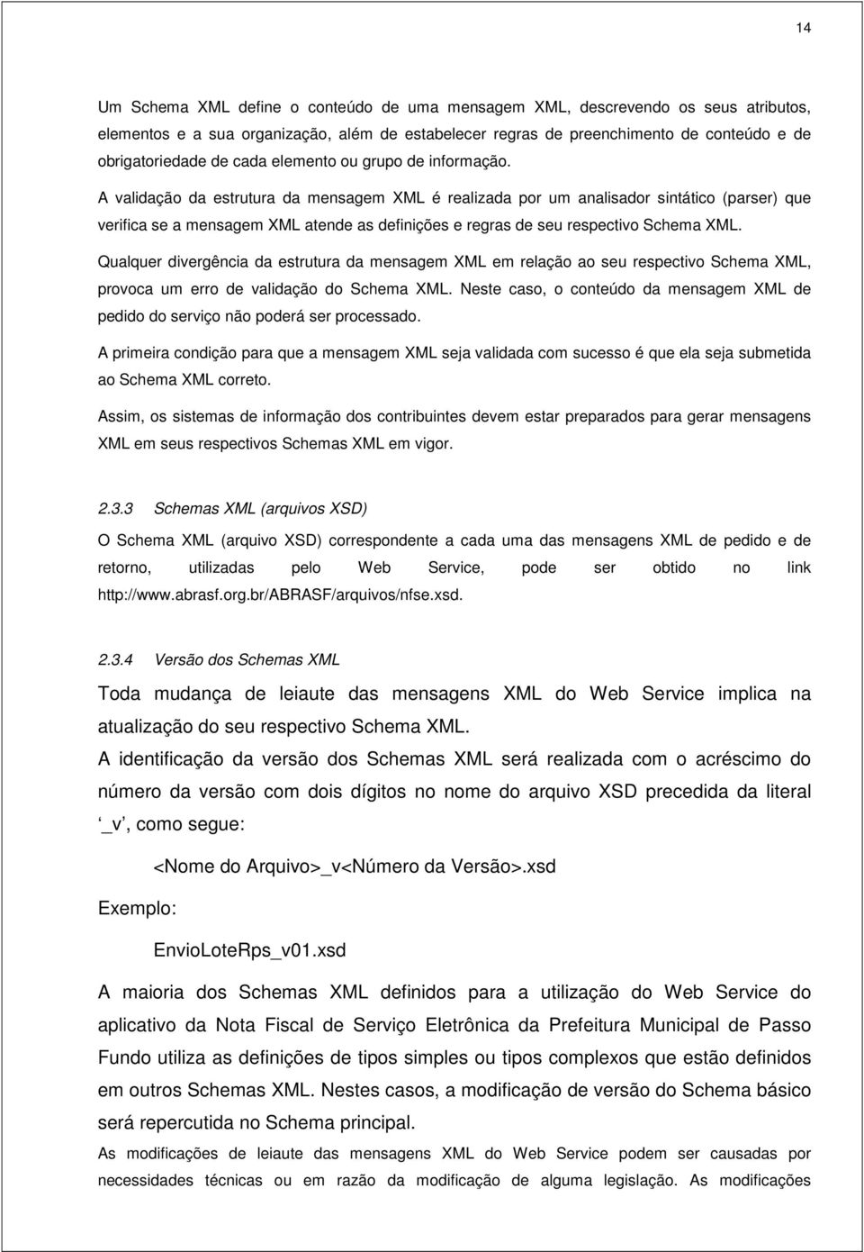 A validação da estrutura da mensagem XML é realizada por um analisador sintático (parser) que verifica se a mensagem XML atende as definições e regras de seu respectivo Schema XML.