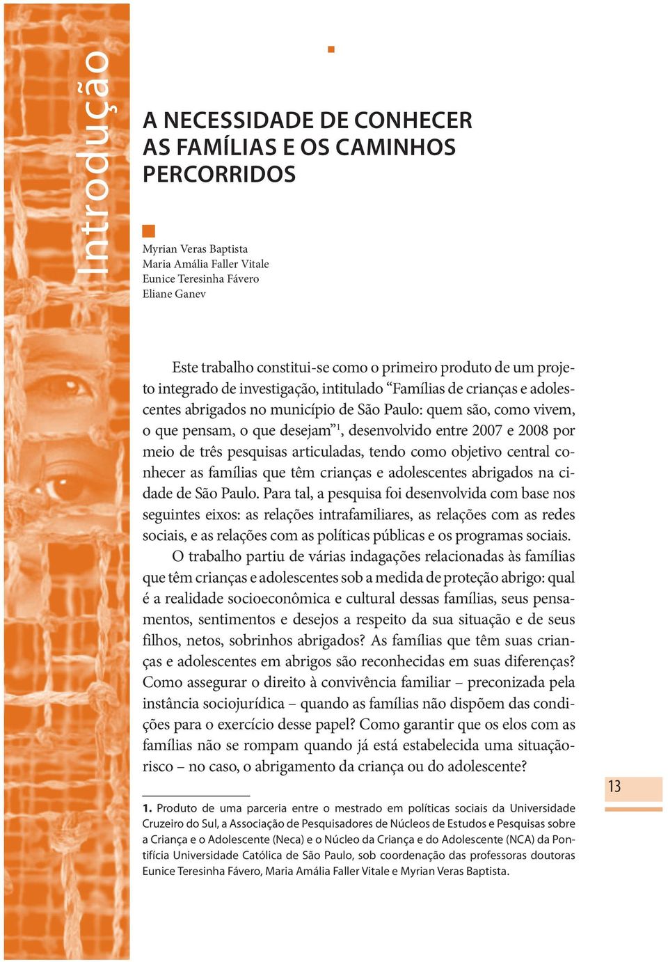 desenvolvido entre 2007 e 2008 por meio de três pesquisas articuladas, tendo como objetivo central conhecer as famílias que têm crianças e adolescentes abrigados na cidade de São Paulo.